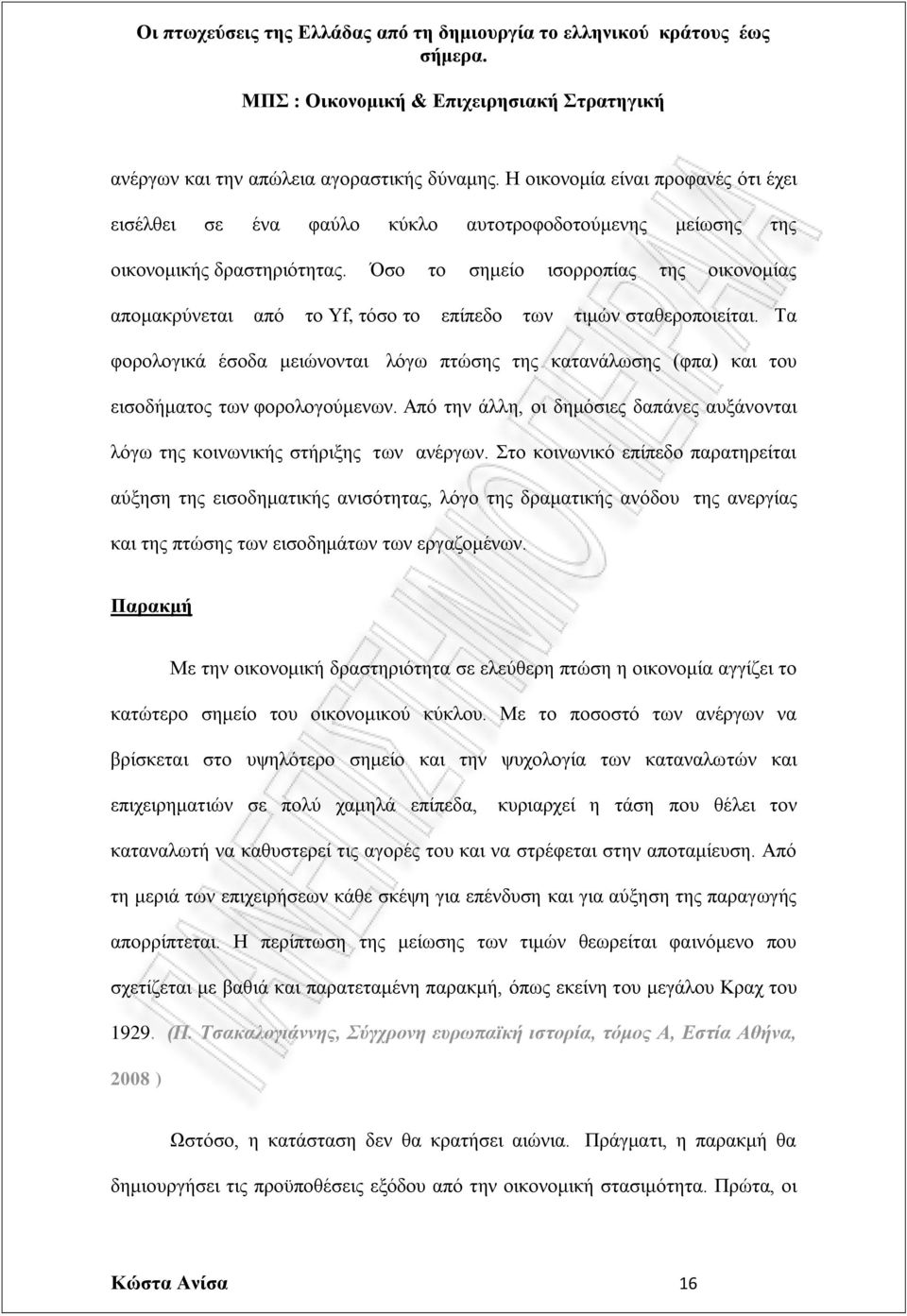 Τα φορολογικά έσοδα μειώνονται λόγω πτώσης της κατανάλωσης (φπα) και του εισοδήματος των φορολογούμενων. Από την άλλη, οι δημόσιες δαπάνες αυξάνονται λόγω της κοινωνικής στήριξης των ανέργων.