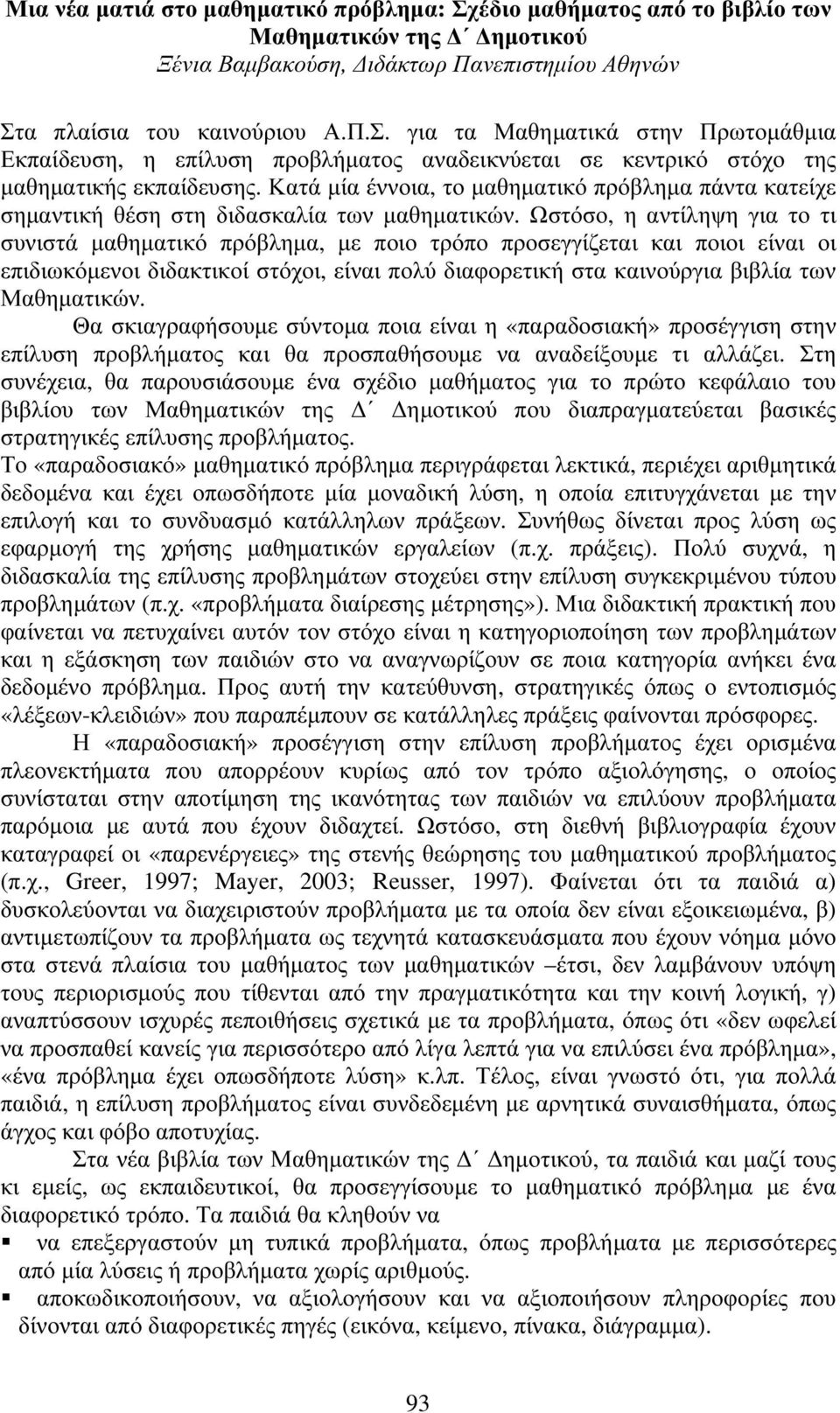 Ωστόσο, η αντίληψη για το τι συνιστά μαθηματικό πρόβλημα, με ποιο τρόπο προσεγγίζεται και ποιοι είναι οι επιδιωκόμενοι διδακτικοί στόχοι, είναι πολύ διαφορετική στα καινούργια βιβλία των Μαθηματικών.