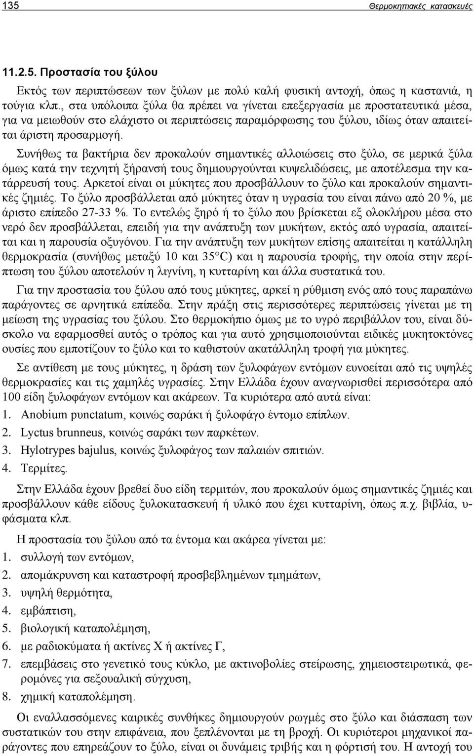 Συνήθως τα βακτήρια δεν προκαλούν σημαντικές αλλοιώσεις στο ξύλο, σε μερικά ξύλα όμως κατά την τεχνητή ξήρανσή τους δημιουργούνται κυψελιδώσεις, με αποτέλεσμα την κατάρρευσή τους.