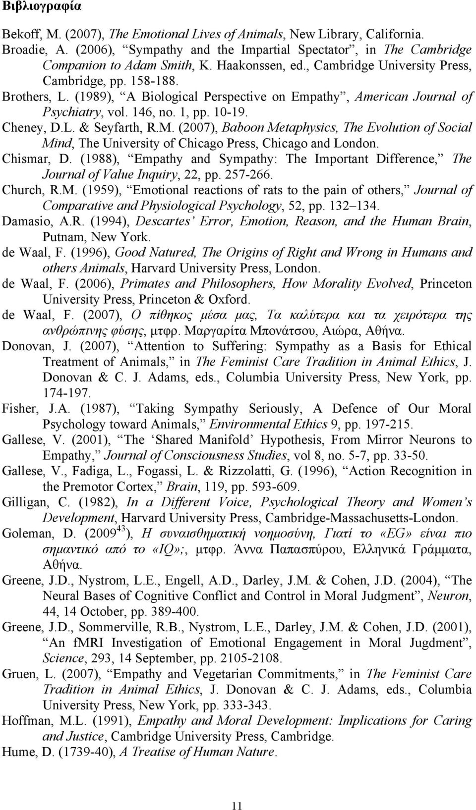 M. (2007), Baboon Metaphysics, The Evolution of Social Mind, The University of Chicago Press, Chicago and London. Chismar, D.