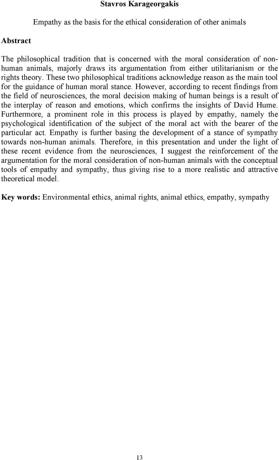 However, according to recent findings from the field of neurosciences, the moral decision making of human beings is a result of the interplay of reason and emotions, which confirms the insights of