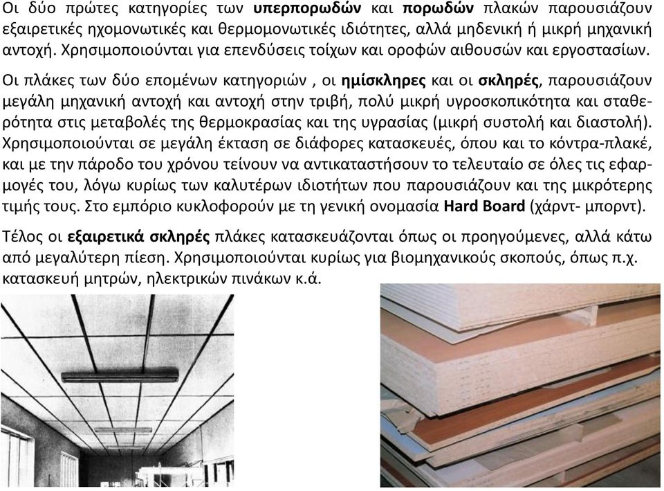 Οι πλάκες των δύο επομένων κατηγοριών, οι ημίσκληρες και οι σκληρές, παρουσιάζουν μεγάλη μηχανική αντοχή και αντοχή στην τριβή, πολύ μικρή υγροσκοπικότητα και σταθερότητα στις μεταβολές της