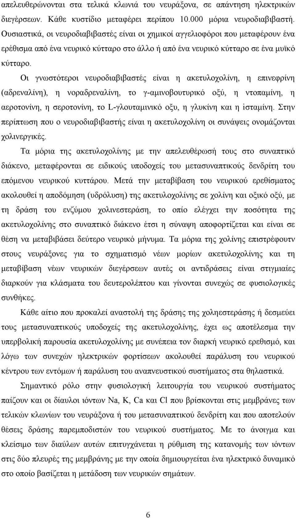 Οι γνωστότεροι νευροδιαβιβαστές είναι η ακετυλοχολίνη, η επινεφρίνη (αδρεναλίνη), η νοραδρεναλίνη, το γ-αμινοβουτυρικό οξύ, η ντοπαμίνη, η αεροτονίνη, η σεροτονίνη, το L-γλουταμινικό οξυ, η γλυκίνη