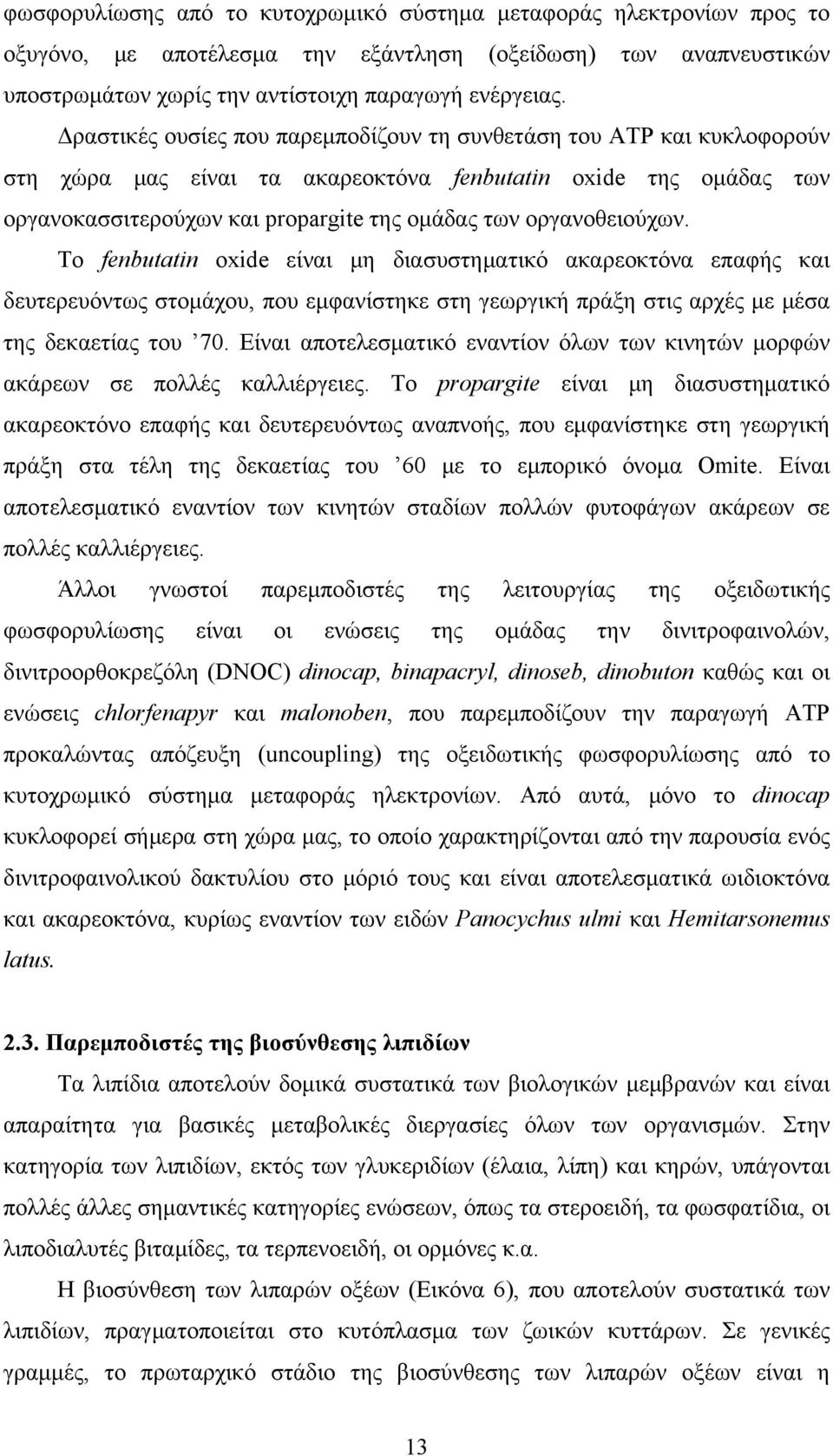 οργανοθειούχων. Το fenbutatin oxide είναι μη διασυστηματικό ακαρεοκτόνα επαφής και δευτερευόντως στομάχου, που εμφανίστηκε στη γεωργική πράξη στις αρχές με μέσα της δεκαετίας του 70.