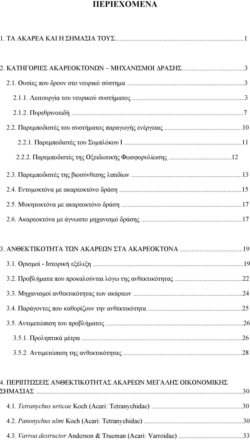 Παρεμποδιστές της βιοσύνθεσης λιπιδίων...13 2.4. Εντομοκτόνα με ακαρεοκτόνο δράση...15 2.5. Μυκητοκτόνα με ακαρεοκτόνο δράση...17 2.6. Ακαρεοκτόνα με άγνωστο μηχανισμό δράσης...17 3.