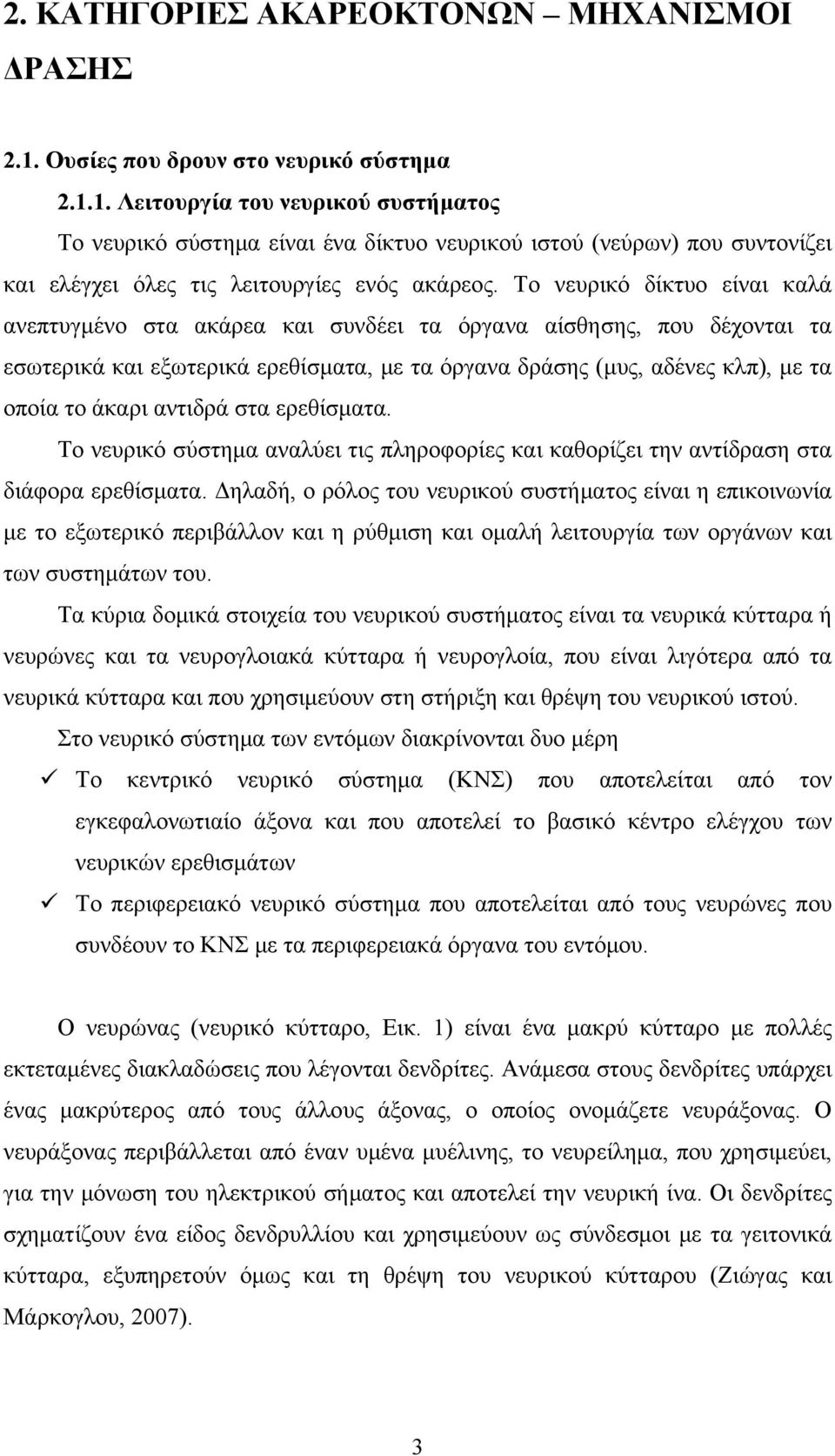 Το νευρικό δίκτυο είναι καλά ανεπτυγμένο στα ακάρεα και συνδέει τα όργανα αίσθησης, που δέχονται τα εσωτερικά και εξωτερικά ερεθίσματα, με τα όργανα δράσης (μυς, αδένες κλπ), με τα οποία το άκαρι