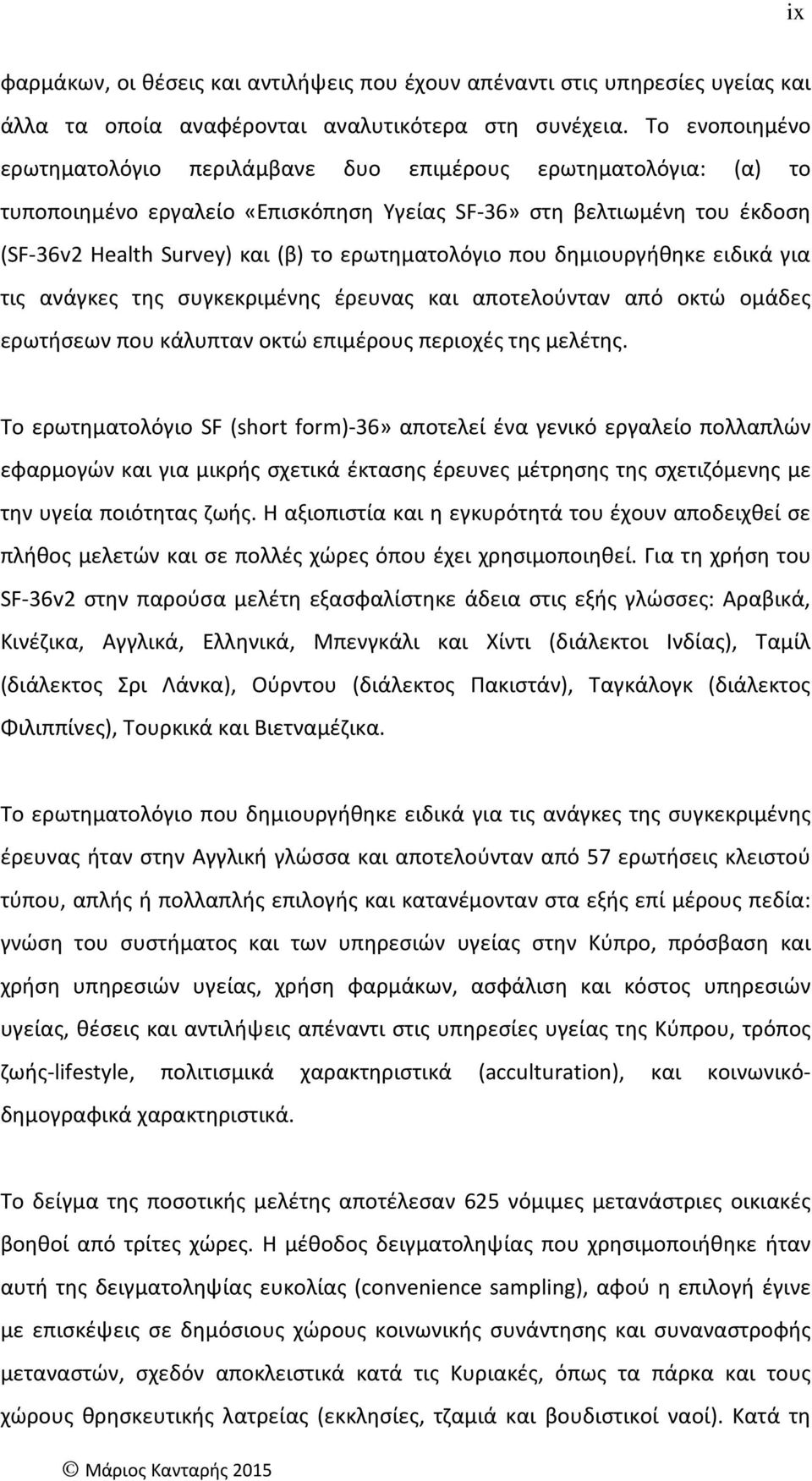 ερωτηματολόγιο που δημιουργήθηκε ειδικά για τις ανάγκες της συγκεκριμένης έρευνας και αποτελούνταν από οκτώ ομάδες ερωτήσεων που κάλυπταν οκτώ επιμέρους περιοχές της μελέτης.