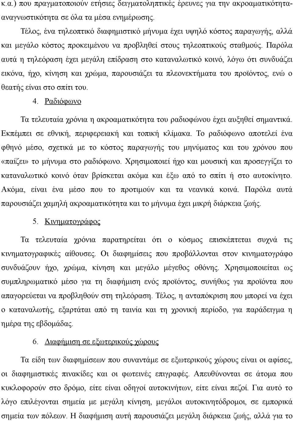 Παρόλα αυτά η τηλεόραση έχει μεγάλη επίδραση στο καταναλωτικό κοινό, λόγω ότι συνδυάζει εικόνα, ήχο, κίνηση και χρώμα, παρουσιάζει τα πλεονεκτήματα του προϊόντος, ενώ ο θεατής είναι στο σπίτι του. 4.