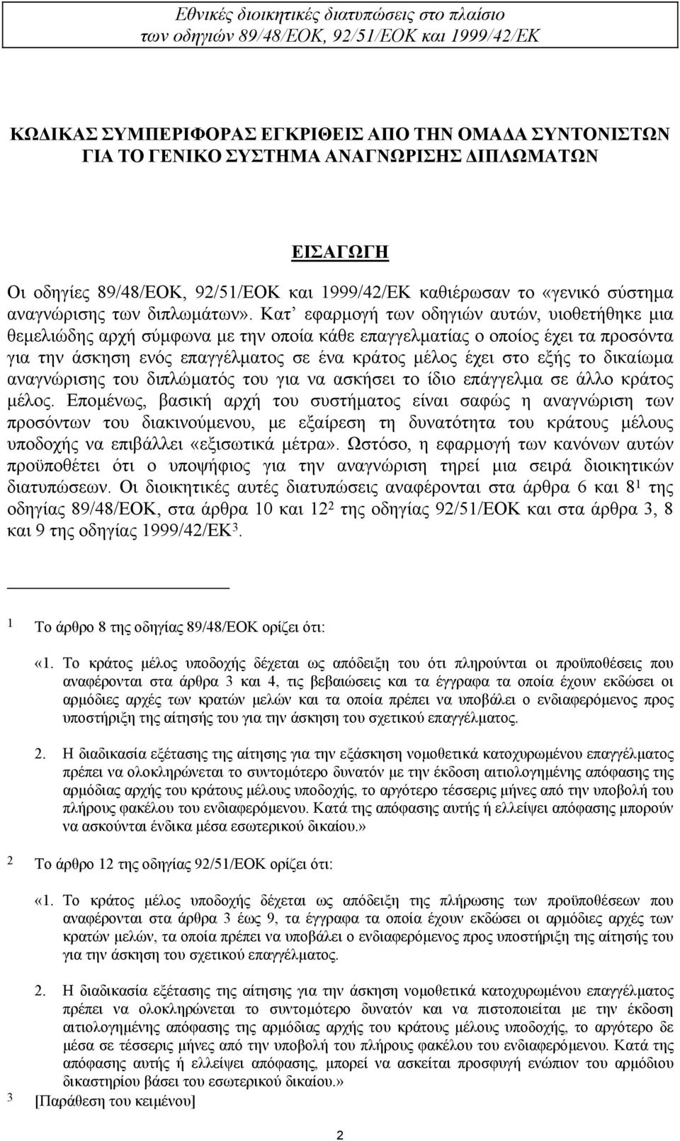 Κατ εφαρµογή των οδηγιών αυτών, υιοθετήθηκε µια θεµελιώδης αρχή σύµφωνα µε την οποία κάθε επαγγελµατίας ο οποίος έχει τα προσόντα για την άσκηση ενός επαγγέλµατος σε ένα κράτος µέλος έχει στο εξής το