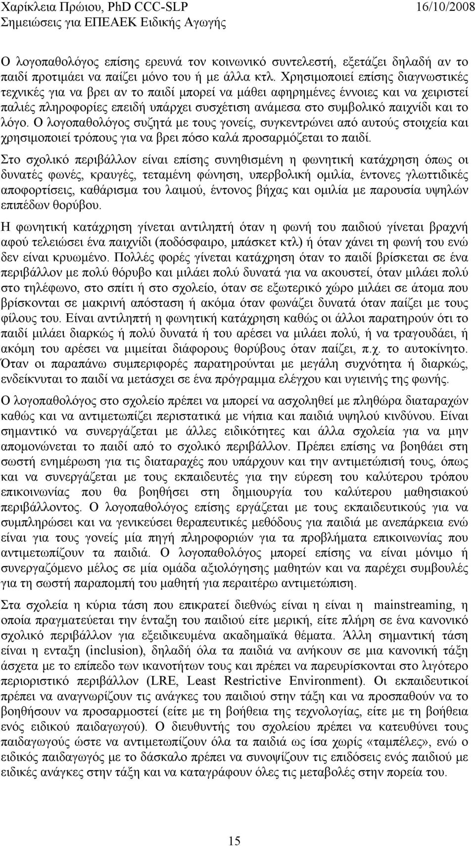 λόγο. Ο λογοπαθολόγος συζητά με τους γονείς, συγκεντρώνει από αυτούς στοιχεία και χρησιμοποιεί τρόπους για να βρει πόσο καλά προσαρμόζεται το παιδί.