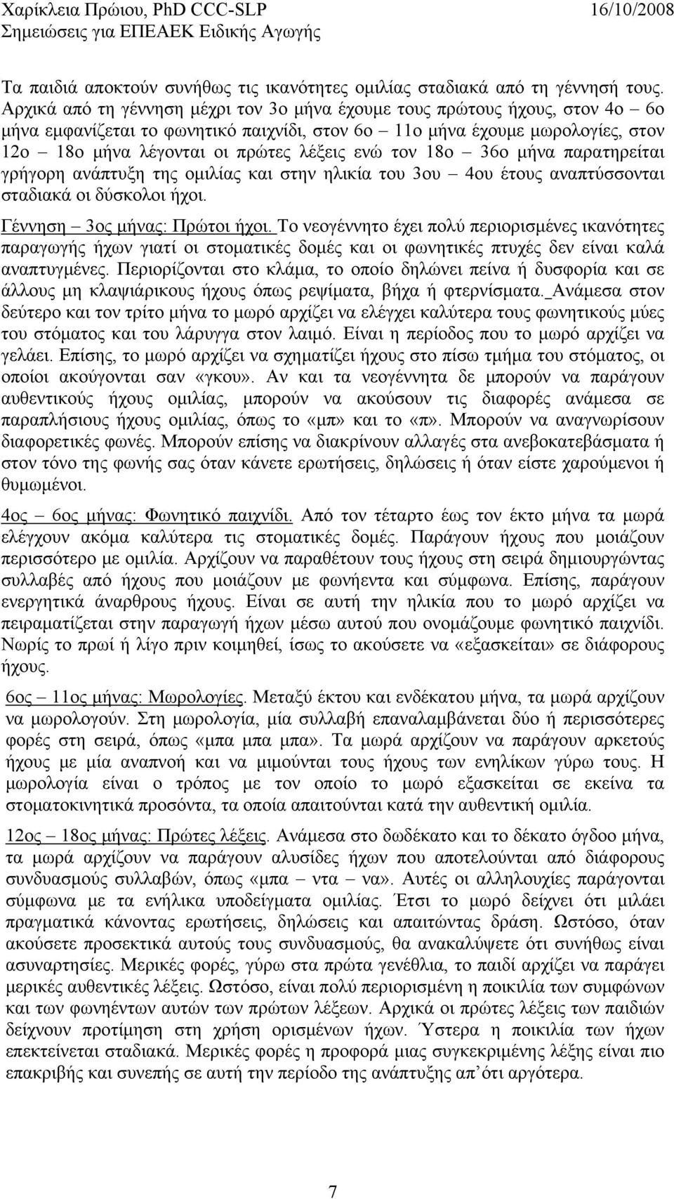 ενώ τον 18ο 36ο μήνα παρατηρείται γρήγορη ανάπτυξη της ομιλίας και στην ηλικία του 3ου 4ου έτους αναπτύσσονται σταδιακά οι δύσκολοι ήχοι. Γέννηση 3ος μήνας: Πρώτοι ήχοι.