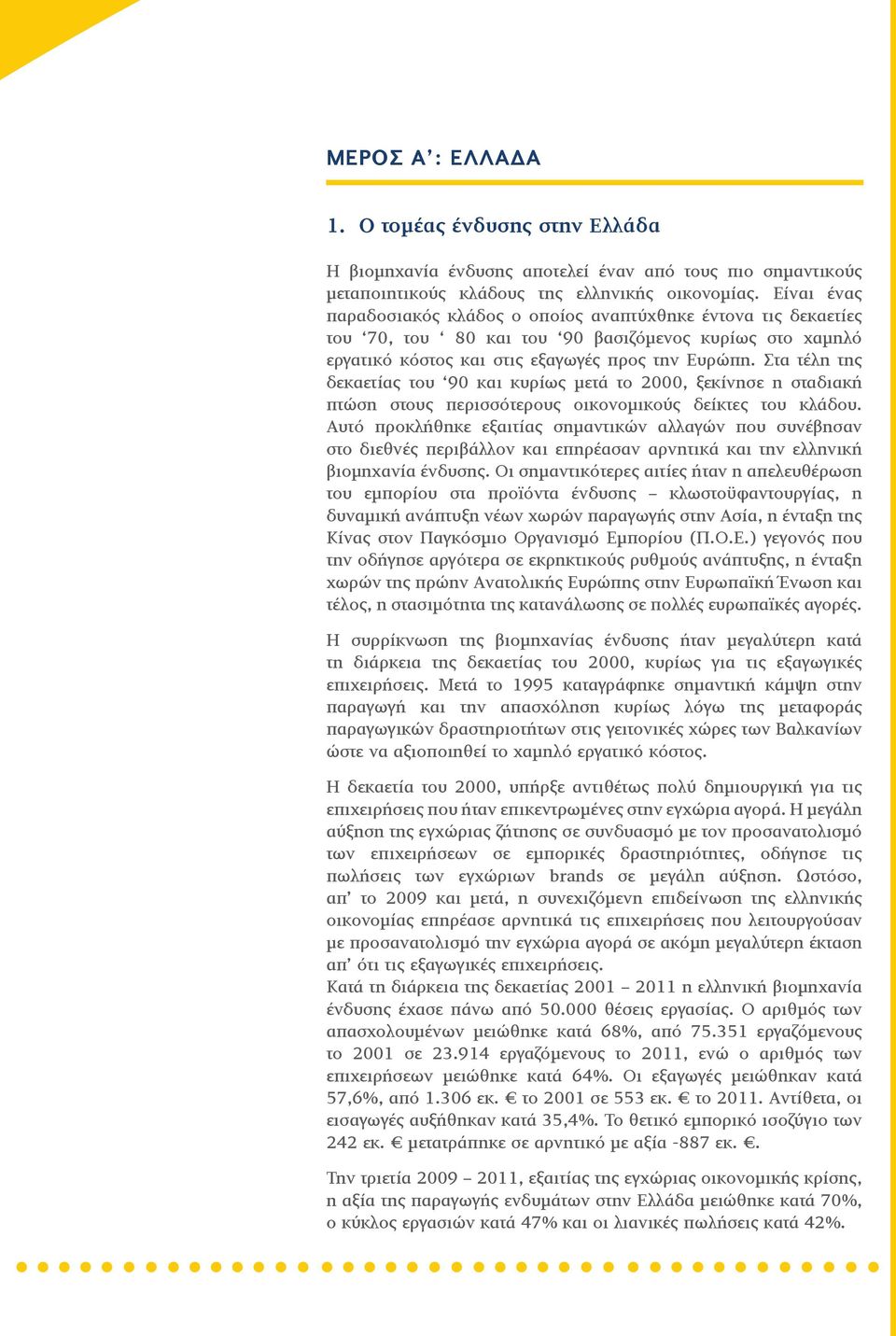 Στα τέλη της δεκαετίας του 90 και κυρίως μετά το 2000, ξεκίνησε η σταδιακή πτώση στους περισσότερους οικονομικούς δείκτες του κλάδου.