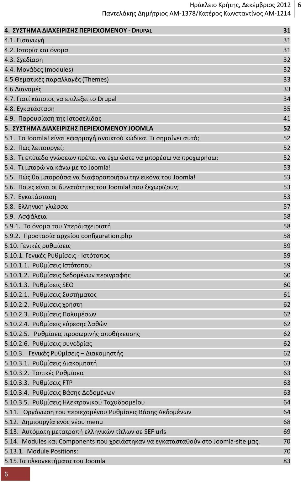 Τι σημαίνει αυτό; 52 5.2. Πώς λειτουργεί; 52 5.3. Τι επίπεδο γνώσεων πρέπει να έχω ώστε να μπορέσω να προχωρήσω; 52 5.4. Τι μπορώ να κάνω με το Joomla! 53 5.5. Πώς θα μπορούσα να διαφοροποιήσω την εικόνα του Joomla!