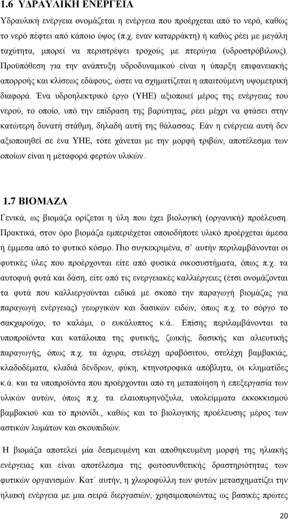 Ένα υδροηλεκτρικό έργο (ΥΗΕ) αξιοποιεί μέρος της ενέργειας του νερού, το οποίο, υπό την επίδραση της βαρύτητας, ρέει μέχρι να φτάσει στην κατώτερη δυνατή στάθμη, δηλαδή αυτή της θάλασσας.