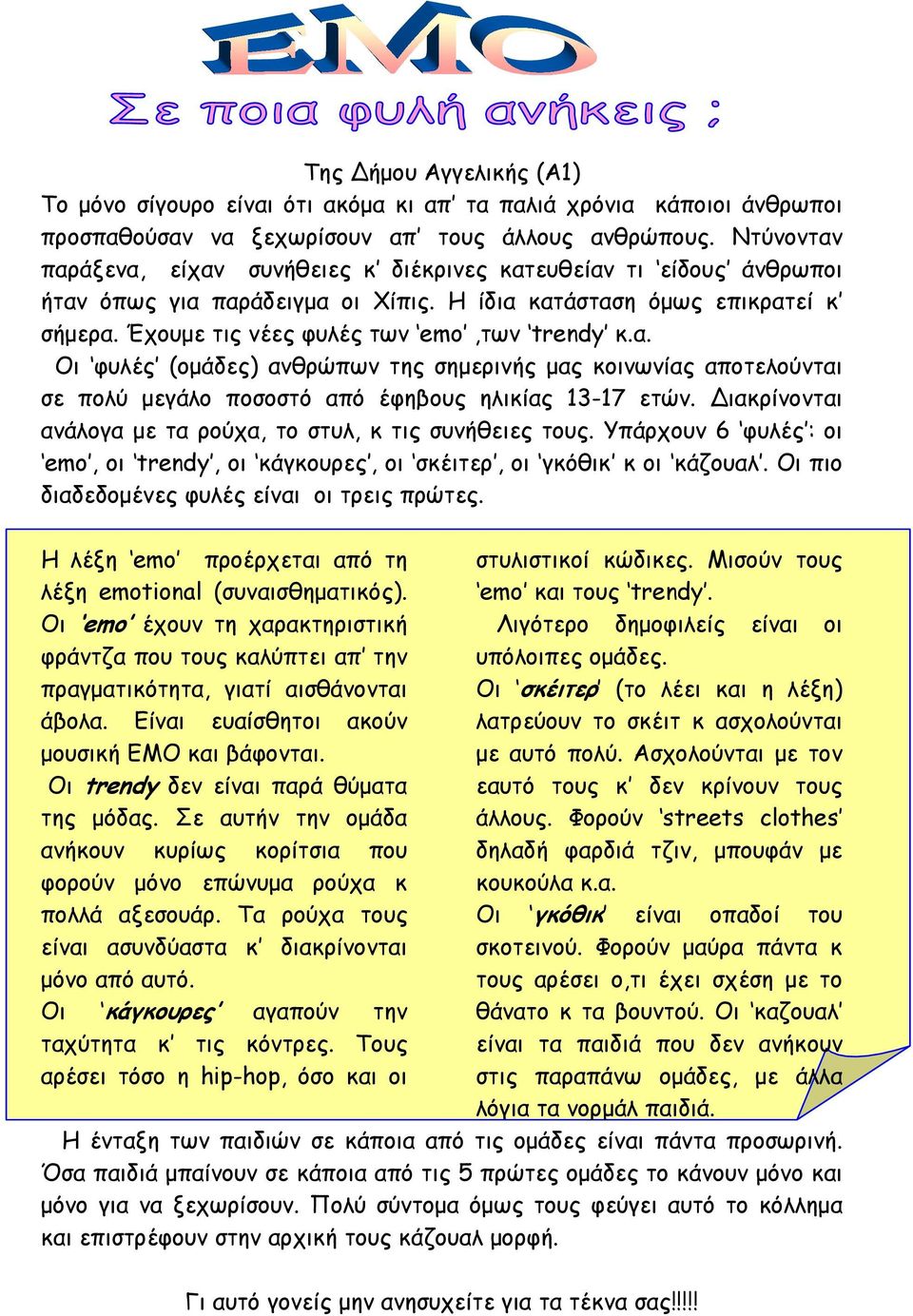 ιακρίνονται ανάλογα με τα ρούχα, το στυλ, κ τις συνήθειες τους. Υπάρχουν 6 φυλές : οι emo, οι trendy, οι κάγκουρες, οι σκέιτερ, οι γκόθικ κ οι κάζουαλ. Οι πιο διαδεδομένες φυλές είναι οι τρεις πρώτες.