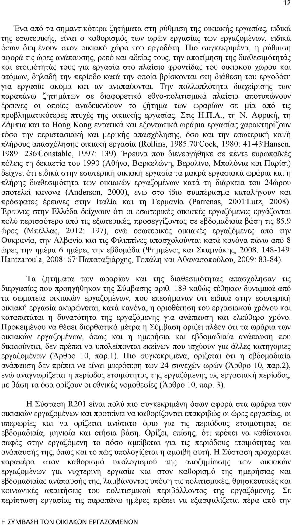 Πιο συγκεκριμένα, η ρύθμιση αφορά τις ώρες ανάπαυσης, ρεπό και αδείας τους, την αποτίμηση της διαθεσιμότητάς και ετοιμότητάς τους για εργασία στο πλαίσιο φροντίδας του οικιακού χώρου και ατόμων,