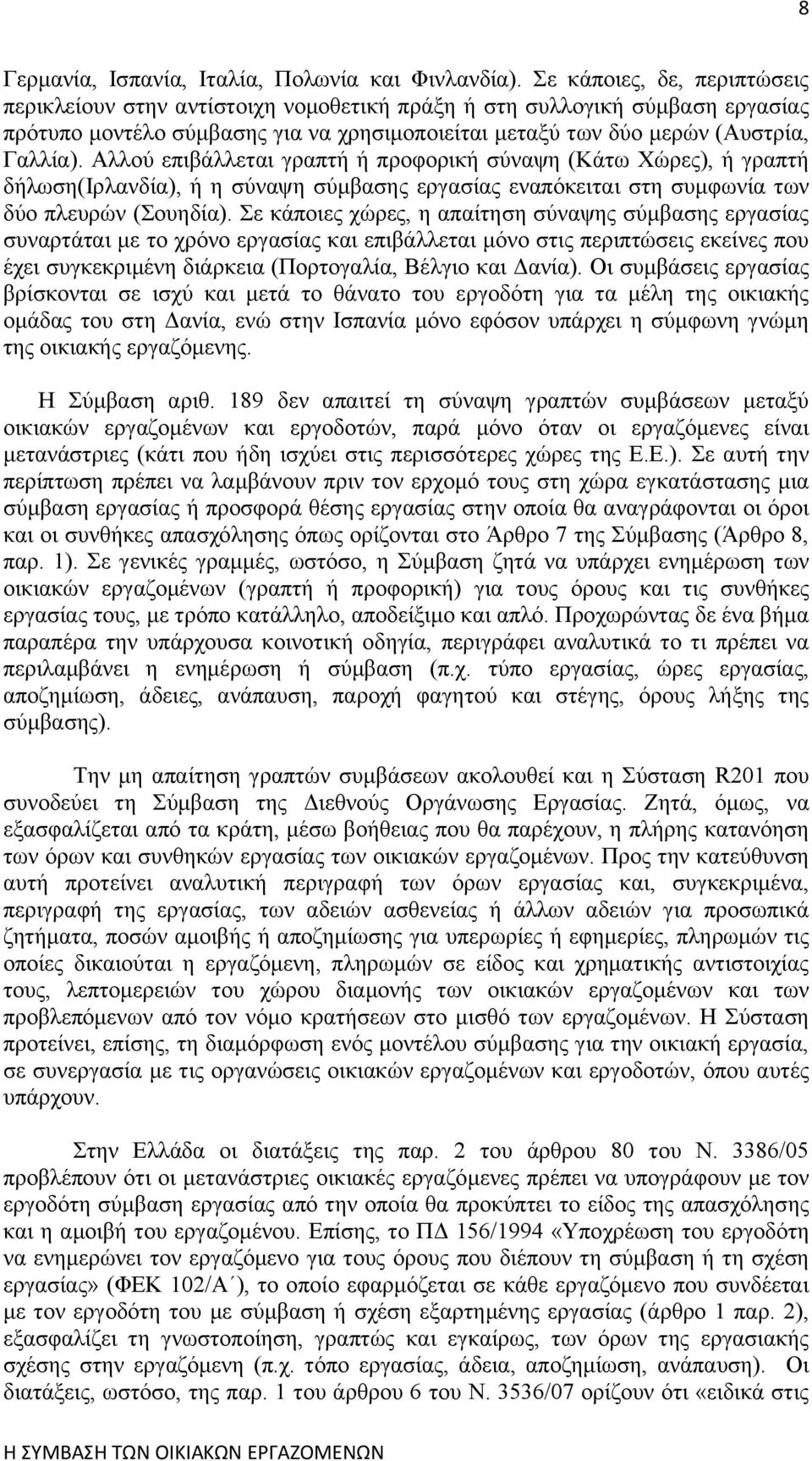 Αλλού επιβάλλεται γραπτή ή προφορική σύναψη (Κάτω Χώρες), ή γραπτή δήλωση(ιρλανδία), ή η σύναψη σύμβασης εργασίας εναπόκειται στη συμφωνία των δύο πλευρών (Σουηδία).