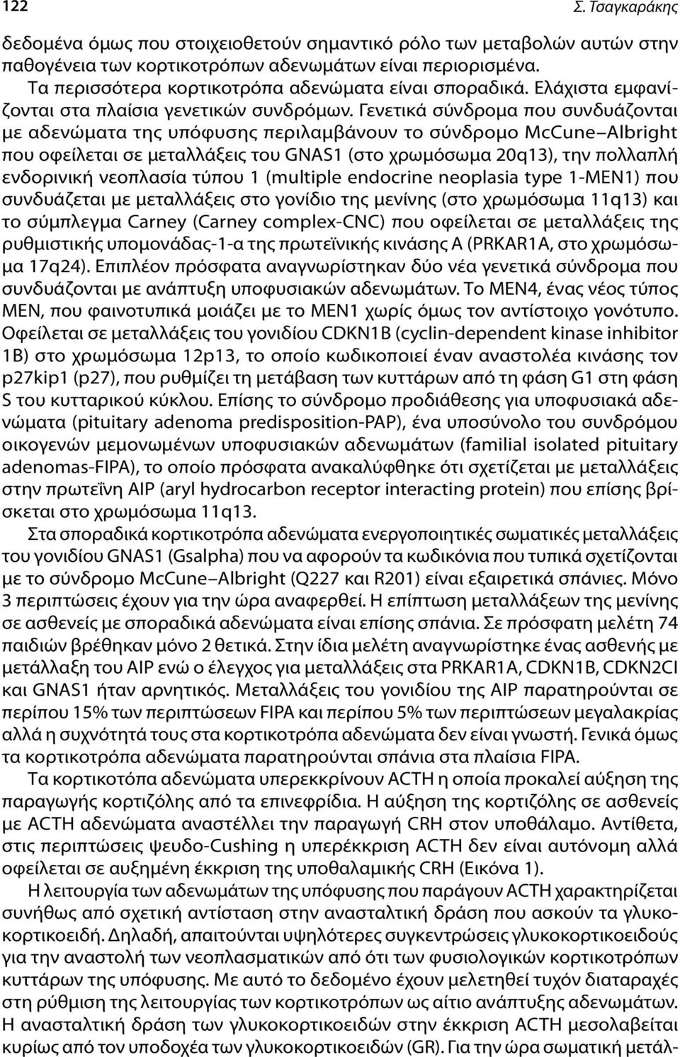 Γενετικά σύνδρομα που συνδυάζονται με αδενώματα της υπόφυσης περιλαμβάνουν το σύνδρομο McCune Albright που οφείλεται σε μεταλλάξεις του GNAS1 (στο χρωμόσωμα 20q13), την πολλαπλή ενδορινική νεοπλασία