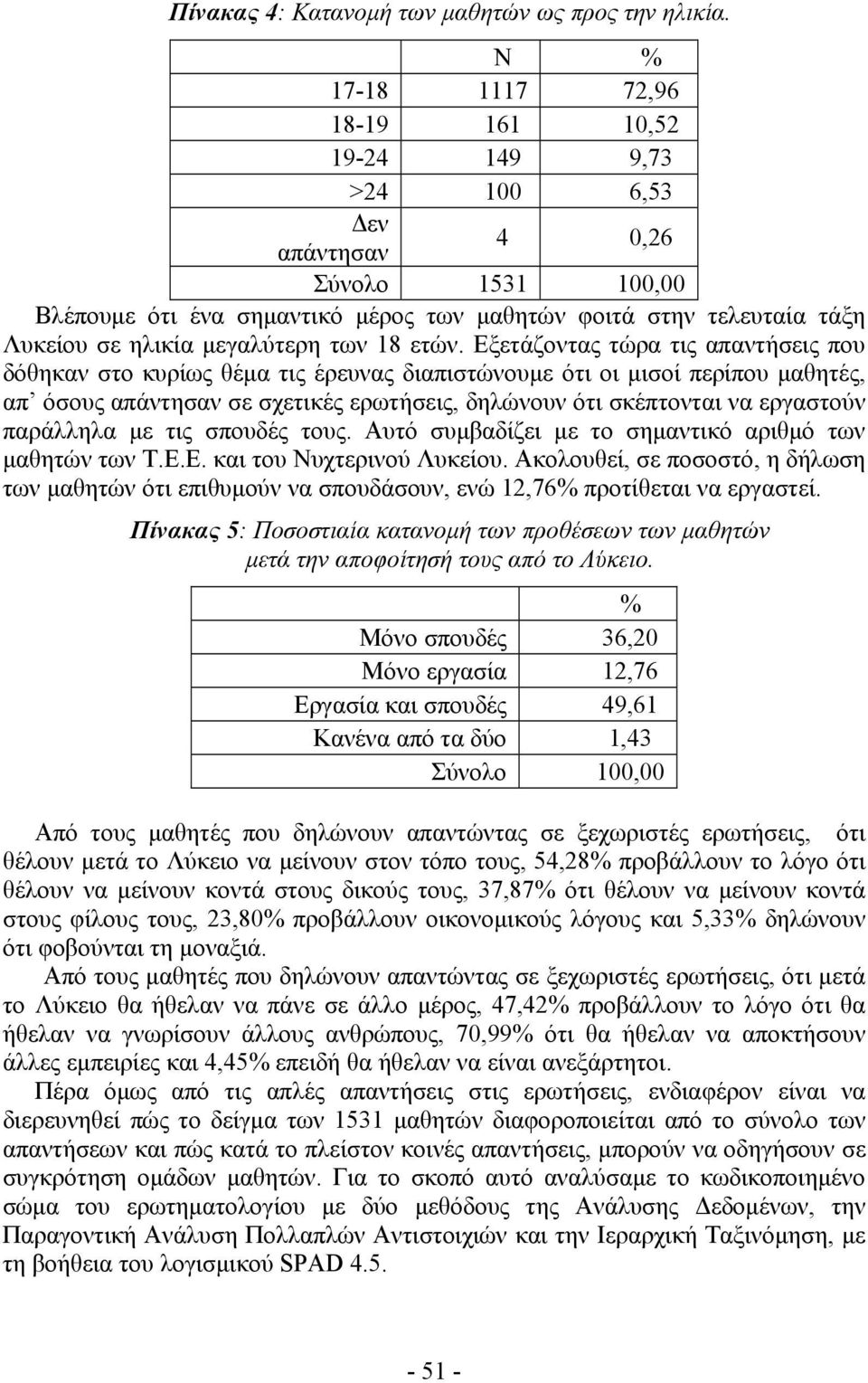 Εξετάζοντας τώρα τις απαντήσεις που δόθηκαν στο κυρίως θέμα τις έρευνας διαπιστώνουμε ότι οι μισοί περίπου μαθητές, απ όσους απάντησαν σε σχετικές ερωτήσεις, δηλώνουν ότι σκέπτονται να εργαστούν