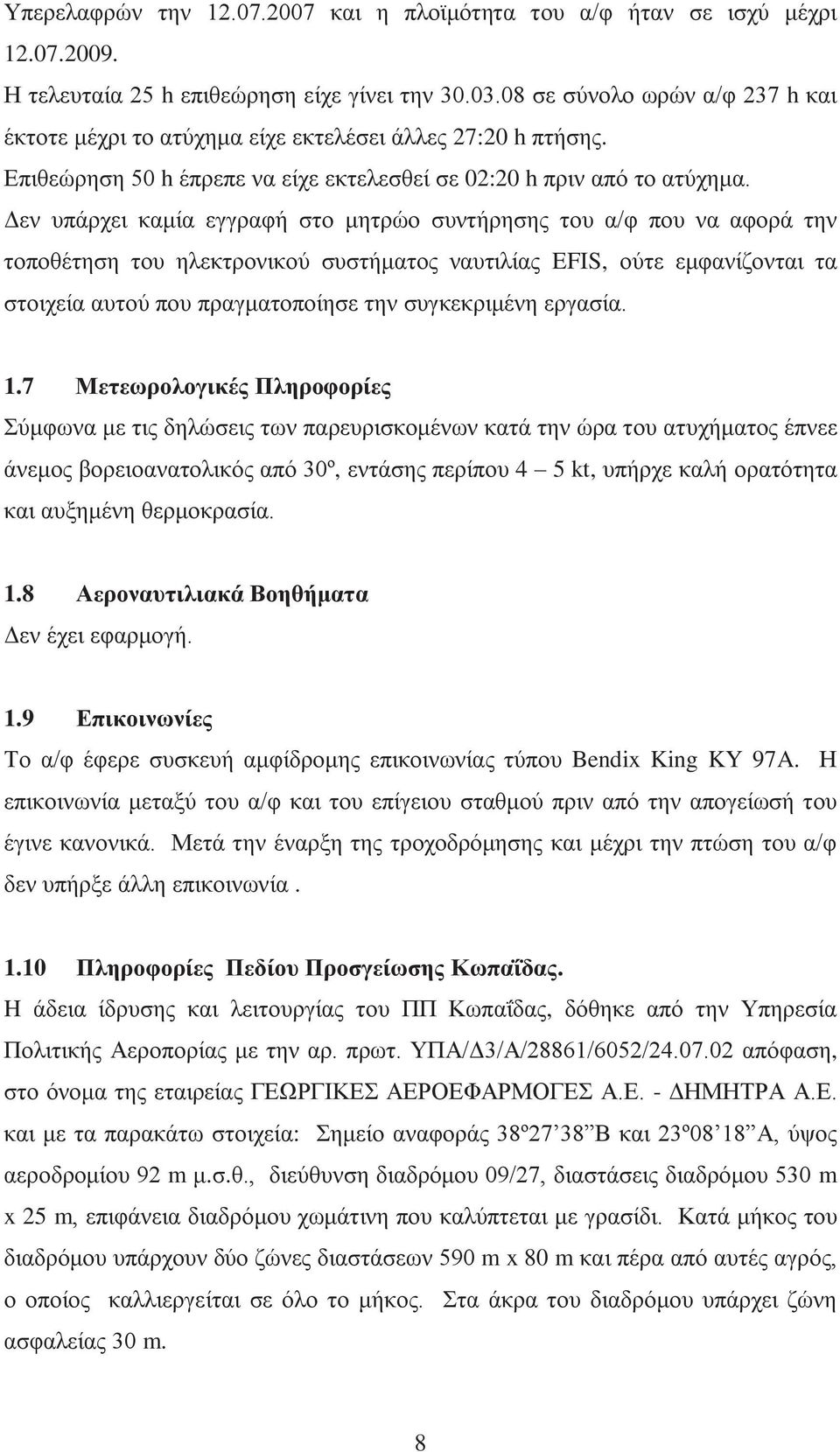 Δεν υπάρχει καμία εγγραφή στο μητρώο συντήρησης του α/φ που να αφορά την τοποθέτηση του ηλεκτρονικού συστήματος ναυτιλίας EFIS, ούτε εμφανίζονται τα στοιχεία αυτού που πραγματοποίησε την συγκεκριμένη