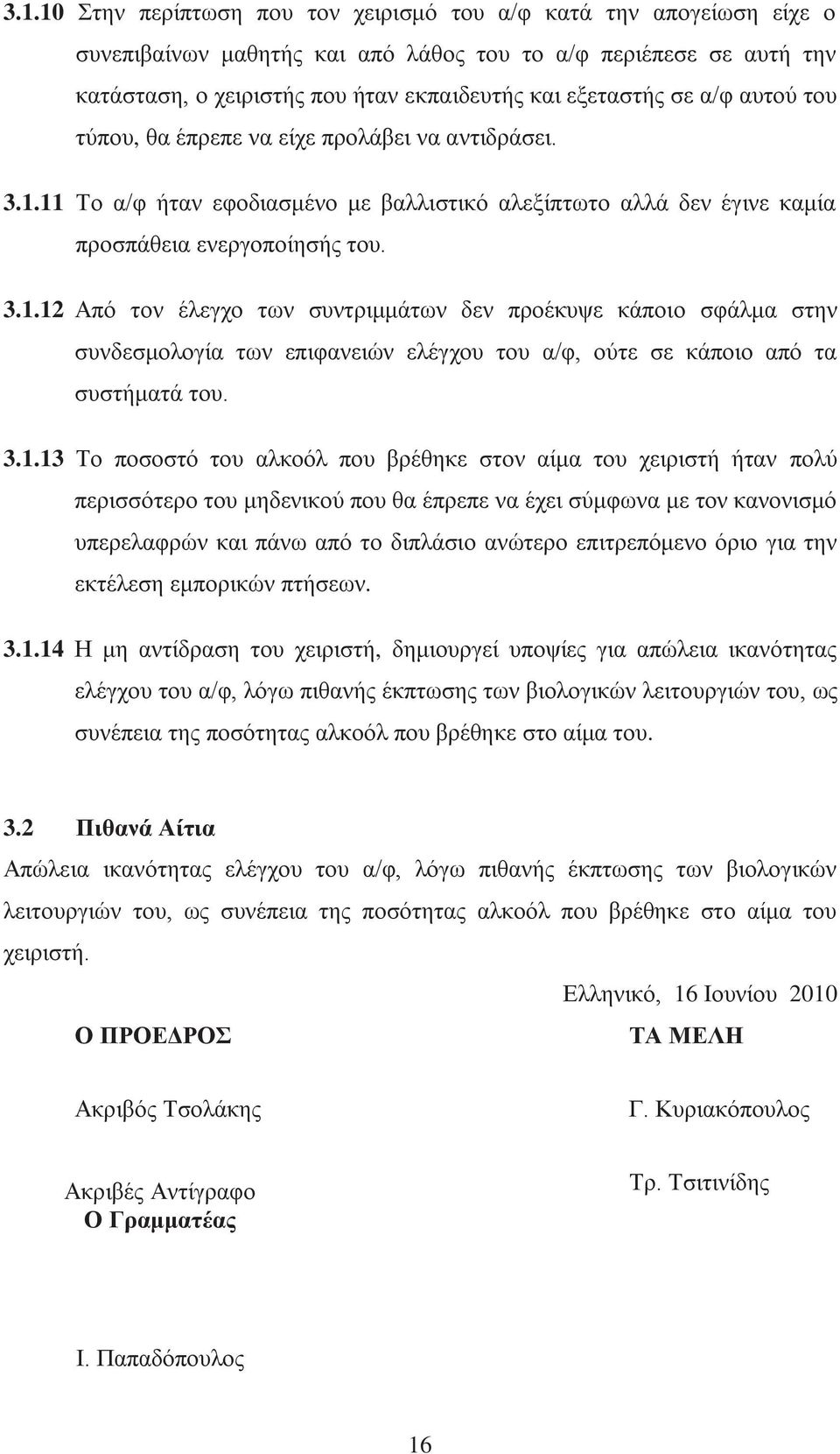 11 Το α/φ ήταν εφοδιασμένο με βαλλιστικό αλεξίπτωτο αλλά δεν έγινε καμία προσπάθεια ενεργοποίησής του. 3.1.12 Από τον έλεγχο των συντριμμάτων δεν προέκυψε κάποιο σφάλμα στην συνδεσμολογία των επιφανειών ελέγχου του α/φ, ούτε σε κάποιο από τα συστήματά του.