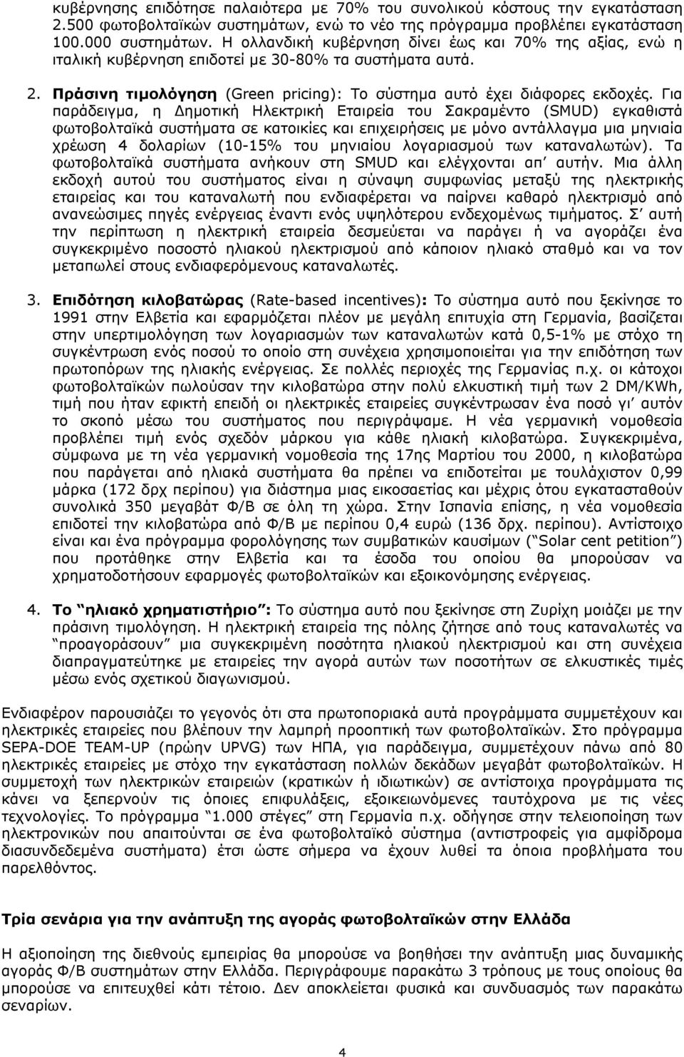 Για παράδειγµα, η ηµοτική Ηλεκτρική Εταιρεία του Σακραµέντο (SMUD) εγκαθιστά φωτοβολταϊκά συστήµατα σε κατοικίες και επιχειρήσεις µε µόνο αντάλλαγµα µια µηνιαία χρέωση 4 δολαρίων (10-15% του µηνιαίου