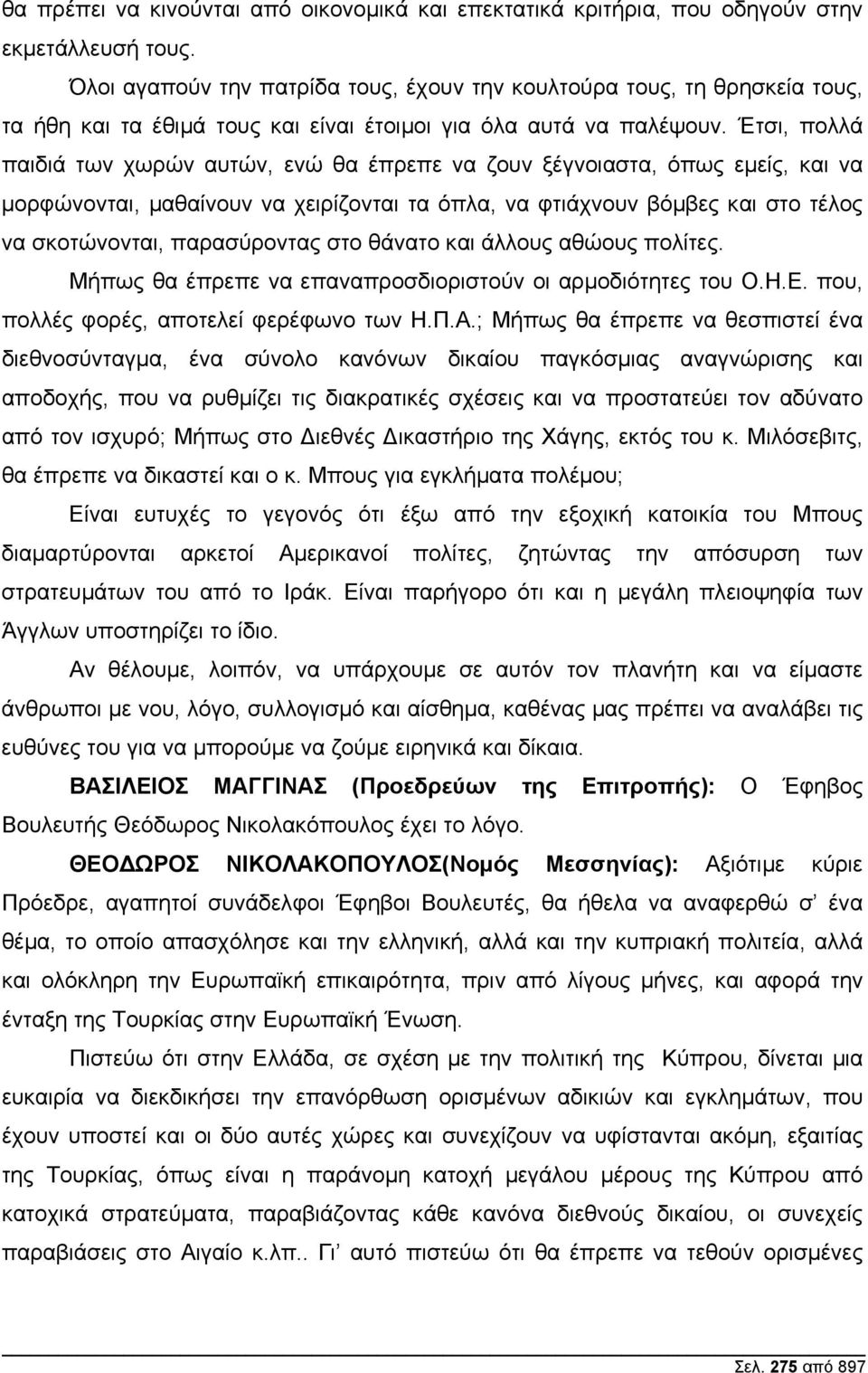 Έτσι, πολλά παιδιά των χωρών αυτών, ενώ θα έπρεπε να ζουν ξέγνοιαστα, όπως εµείς, και να µορφώνονται, µαθαίνουν να χειρίζονται τα όπλα, να φτιάχνουν βόµβες και στο τέλος να σκοτώνονται, παρασύροντας