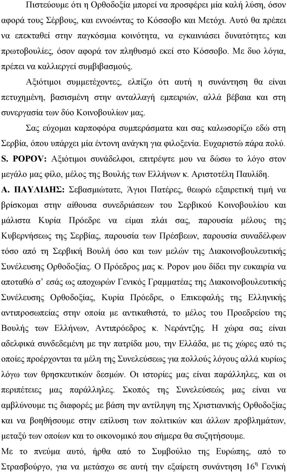 Αξιότιμοι συμμετέχοντες, ελπίζω ότι αυτή η συνάντηση θα είναι πετυχημένη, βασισμένη στην ανταλλαγή εμπειριών, αλλά βέβαια και στη συνεργασία των δύο Κοινοβουλίων μας.