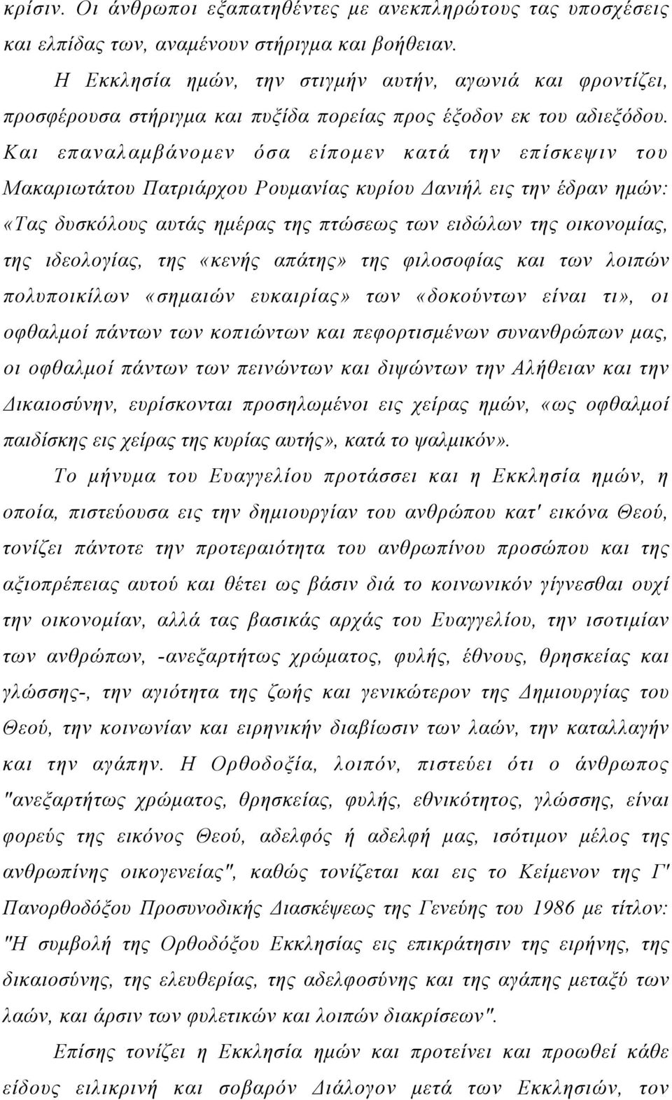 Και επαναλαμβάνομεν όσα είπομεν κατά την επίσκεψιν του Μακαριωτάτου Πατριάρχου Ρουμανίας κυρίου Δανιήλ εις την έδραν ημών: «Τας δυσκόλους αυτάς ημέρας της πτώσεως των ειδώλων της οικονομίας, της