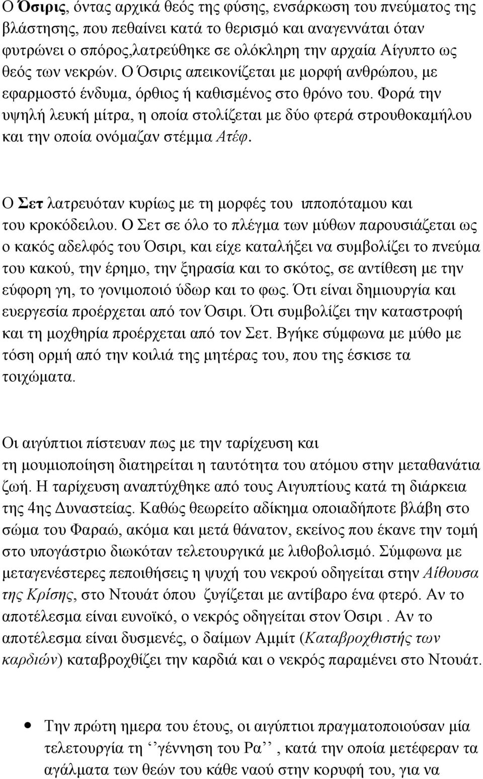 Φορά την υψηλή λευκή μίτρα, η οποία στολίζεται με δύο φτερά στρουθοκαμήλου και την οποία ονόμαζαν στέμμα Ατέφ. Ο Σετ λατρευόταν κυρίως με τη μορφές του ιπποπόταμου και του κροκόδειλου.