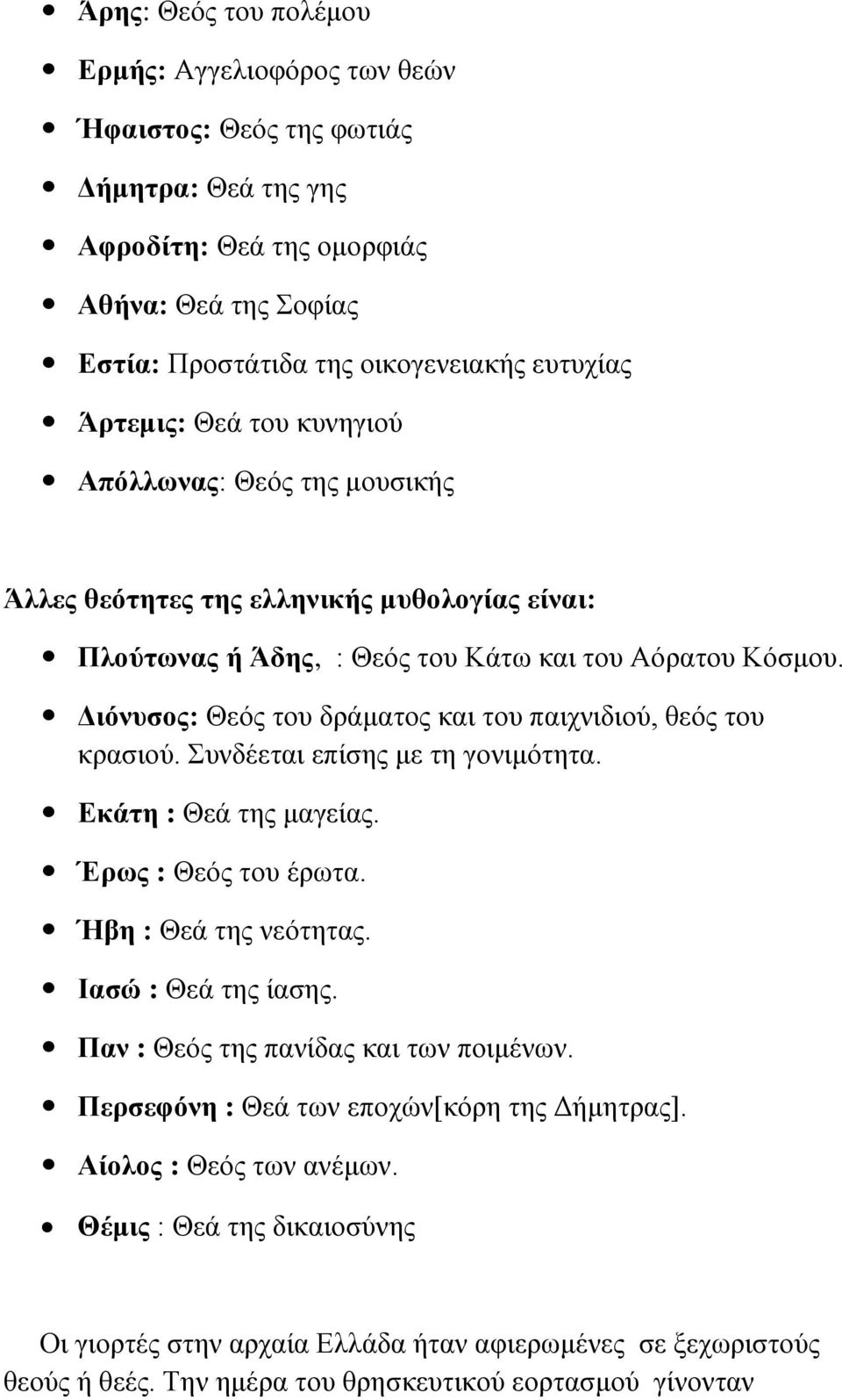 Διόνυσος: Θεός του δράματος και του παιχνιδιού, θεός του κρασιού. Συνδέεται επίσης με τη γονιμότητα. Εκάτη : Θεά της μαγείας. Έρως : Θεός του έρωτα. Ήβη : Θεά της νεότητας. Ιασώ : Θεά της ίασης.