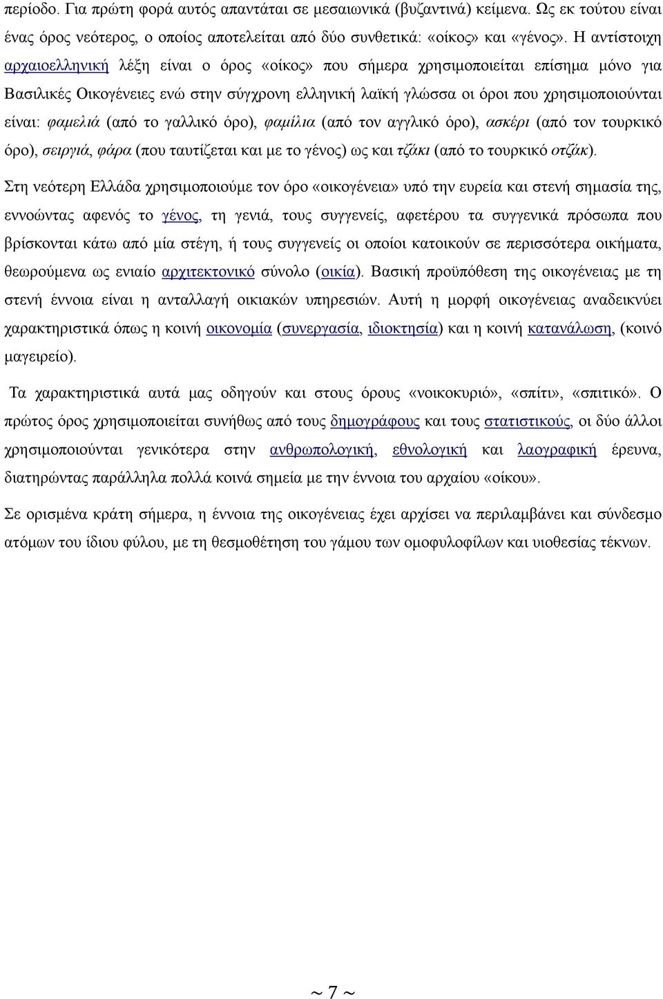 φαμελιά (από το γαλλικό όρο), φαμίλια (από τον αγγλικό όρο), ασκέρι (από τον τουρκικό όρο), σειργιά, φάρα (που ταυτίζεται και με το γένος) ως και τζάκι (από το τουρκικό οτζάκ).