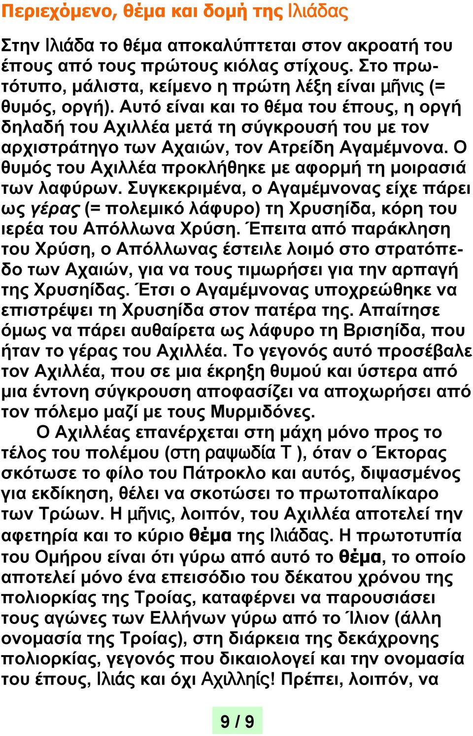 Αυτό είναι και το θέμα του έπους, η οργή δηλαδή του Αχιλλέα μετά τη σύγκρουσή του με τον αρχιστράτηγο των Αχαιών, τον Ατρείδη Αγαμέμνονα.