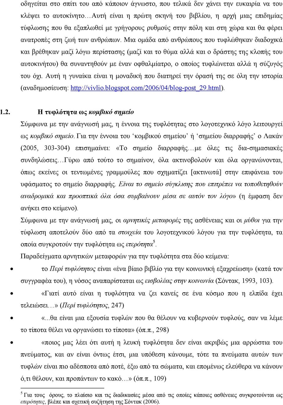 Μια οµάδα από ανθρώπους που τυφλώθηκαν διαδοχικά και βρέθηκαν µαζί λόγω περίστασης (µαζί και το θύµα αλλά και ο δράστης της κλοπής του αυτοκινήτου) θα συναντηθούν µε έναν οφθαλµίατρο, ο οποίος