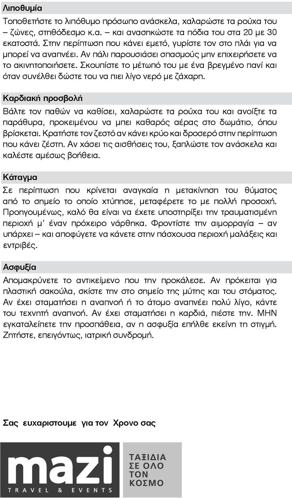 Σκουπίστε το µέτωπό του µε ένα βρεγµένο πανί και όταν συνέλθει δώστε του να πιει λίγο νερό µε ζάχαρη.