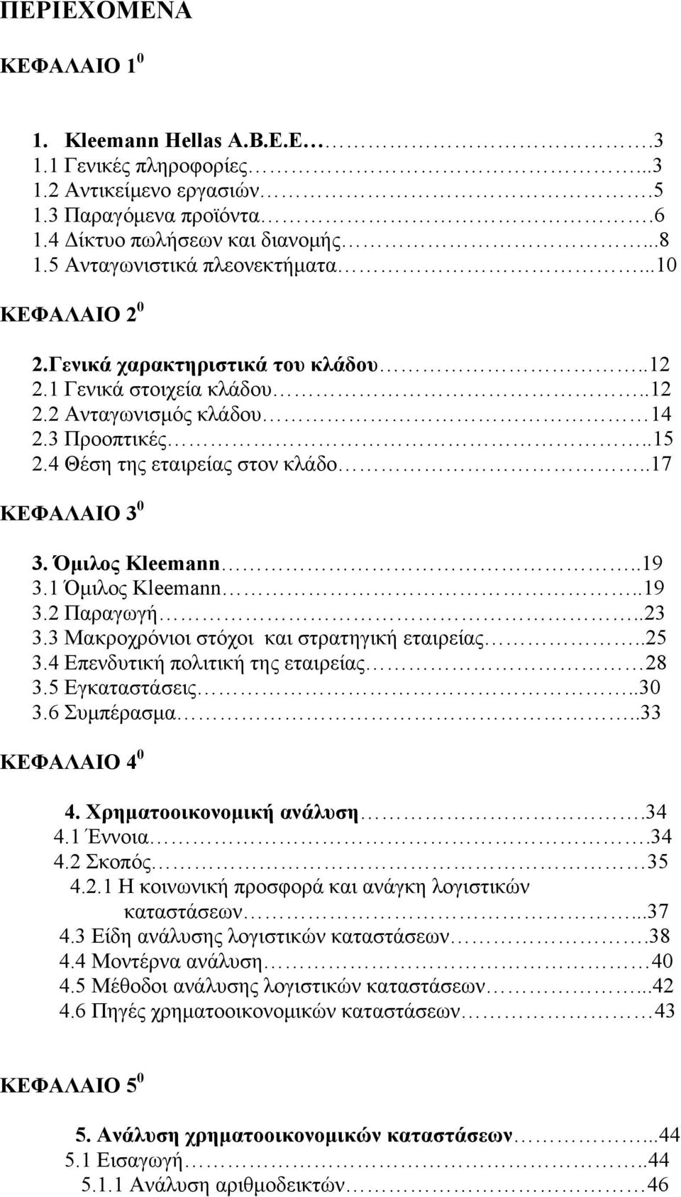 .17 ΚΕΦΑΛΑΙΟ 3 0 3. Όμιλος Kleemann..19 3.1 Όμιλος Kleemann..19 3.2 Παραγωγή..23 3.3 Μακροχρόνιοι στόχοι και στρατηγική εταιρείας..25 3.4 Επενδυτική πολιτική της εταιρείας 28 3.5 Εγκαταστάσεις..30 3.