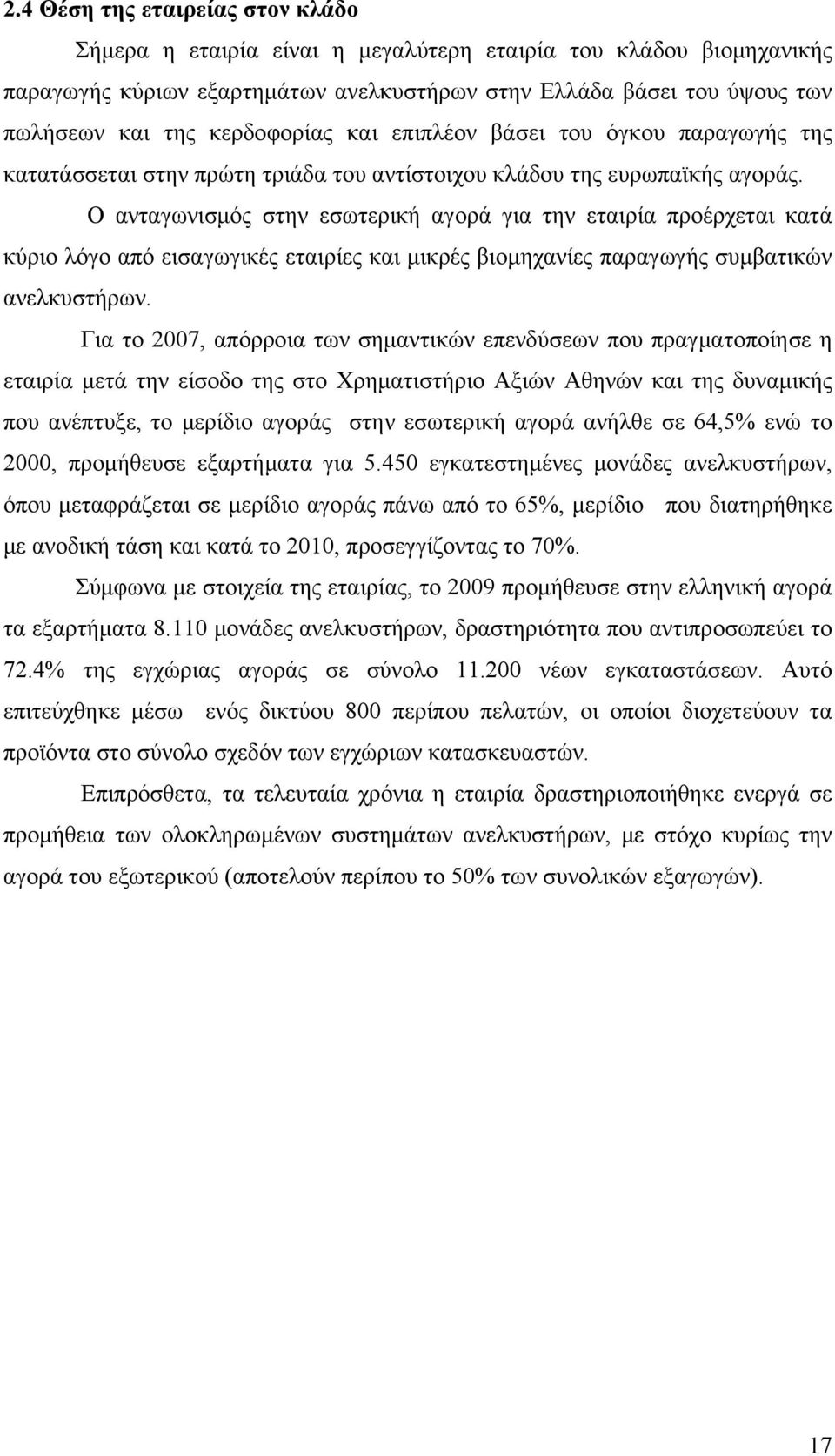 Ο ανταγωνισμός στην εσωτερική αγορά για την εταιρία προέρχεται κατά κύριο λόγο από εισαγωγικές εταιρίες και μικρές βιομηχανίες παραγωγής συμβατικών ανελκυστήρων.