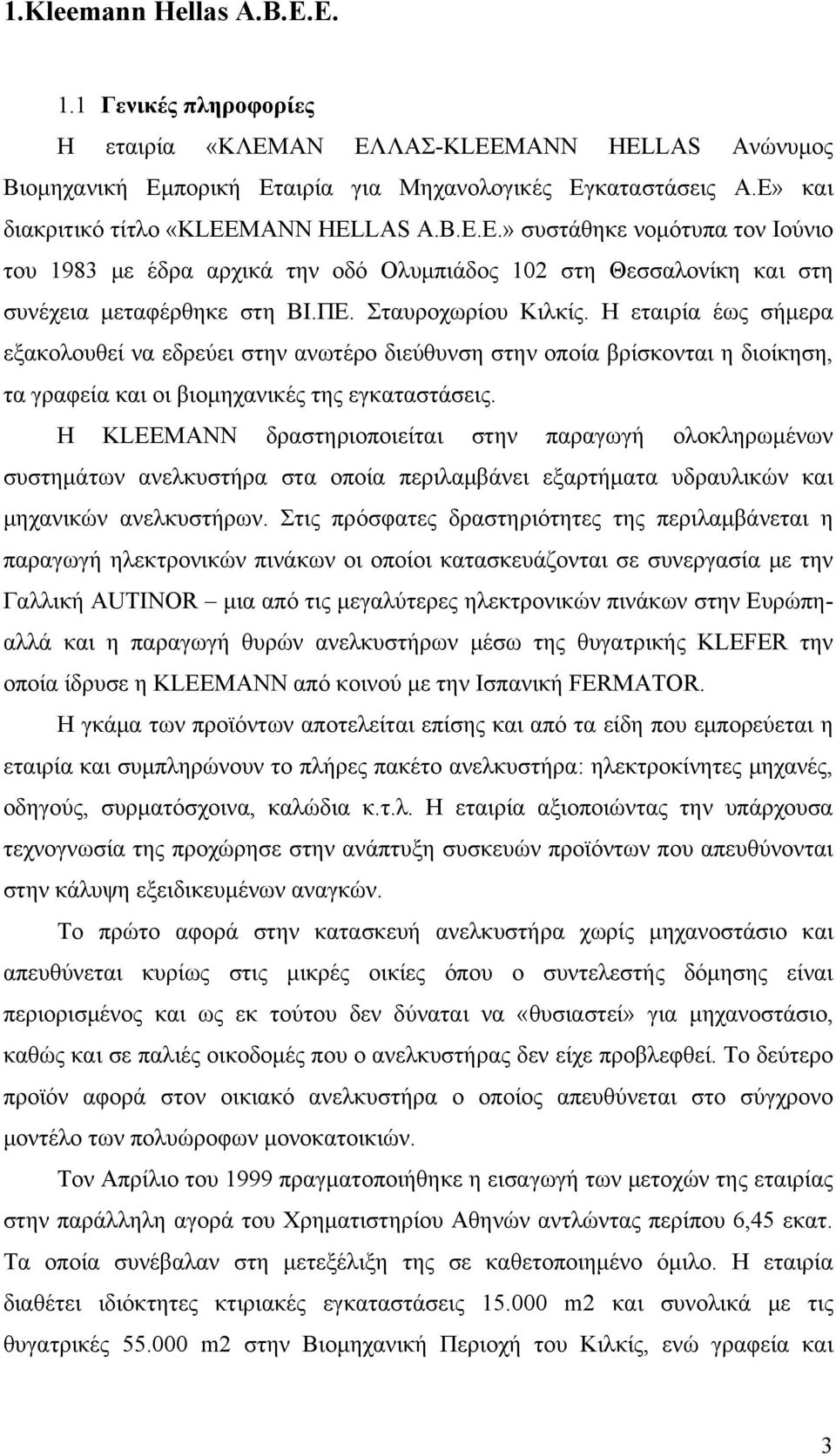 Σταυροχωρίου Κιλκίς. Η εταιρία έως σήμερα εξακολουθεί να εδρεύει στην ανωτέρο διεύθυνση στην οποία βρίσκονται η διοίκηση, τα γραφεία και οι βιομηχανικές της εγκαταστάσεις.