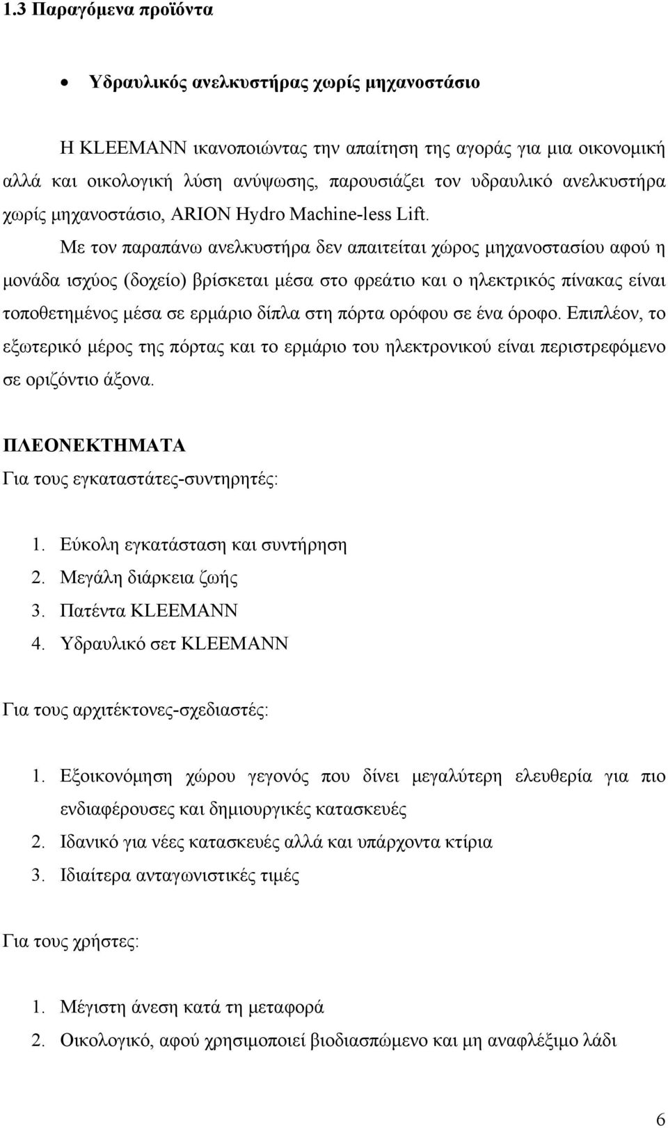 Με τον παραπάνω ανελκυστήρα δεν απαιτείται χώρος μηχανοστασίου αφού η μονάδα ισχύος (δοχείο) βρίσκεται μέσα στο φρεάτιο και ο ηλεκτρικός πίνακας είναι τοποθετημένος μέσα σε ερμάριο δίπλα στη πόρτα