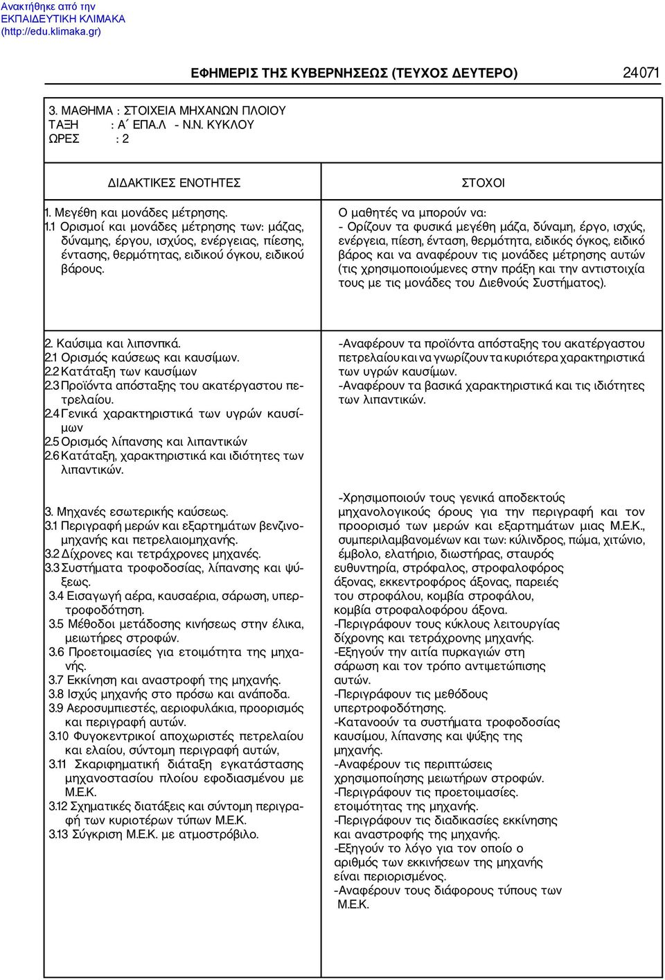 ΣΤΟΧΟΙ Ο μαθητές να μπορούν να: Ορίζουν τα φυσικά μεγέθη μάζα, δύναμη, έργο, ισχύς, ενέργεια, πίεση, ένταση, θερμότητα, ειδικός όγκος, ειδικό βάρος και να αναφέρουν τις μονάδες μέτρησης αυτών (τις