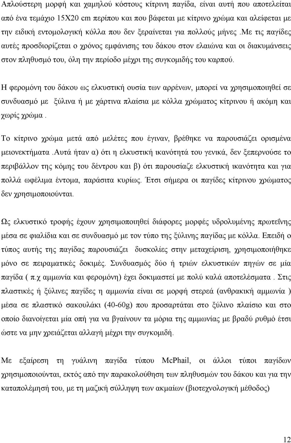 Η φερομόνη του δάκου ως ελκυστική ουσία των αρρένων, μπορεί να χρησιμοποιηθεί σε συνδυασμό με ξύλινα ή με χάρτινα πλαίσια με κόλλα χρώματος κίτρινου ή ακόμη και χωρίς χρώμα.