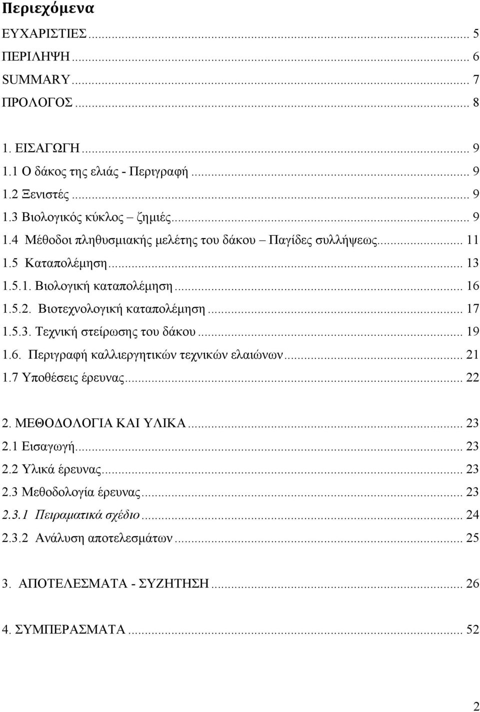 5.3. Τεχνική στείρωσης του δάκου... 19 1.6. Περιγραφή καλλιεργητικών τεχνικών ελαιώνων... 21 1.7 Υποθέσεις έρευνας... 22 2. ΜΕΘΟΔΟΛΟΓΙΑ ΚΑΙ ΥΛΙΚΑ... 23 2.1 Εισαγωγή... 23 2.2 Υλικά έρευνας.