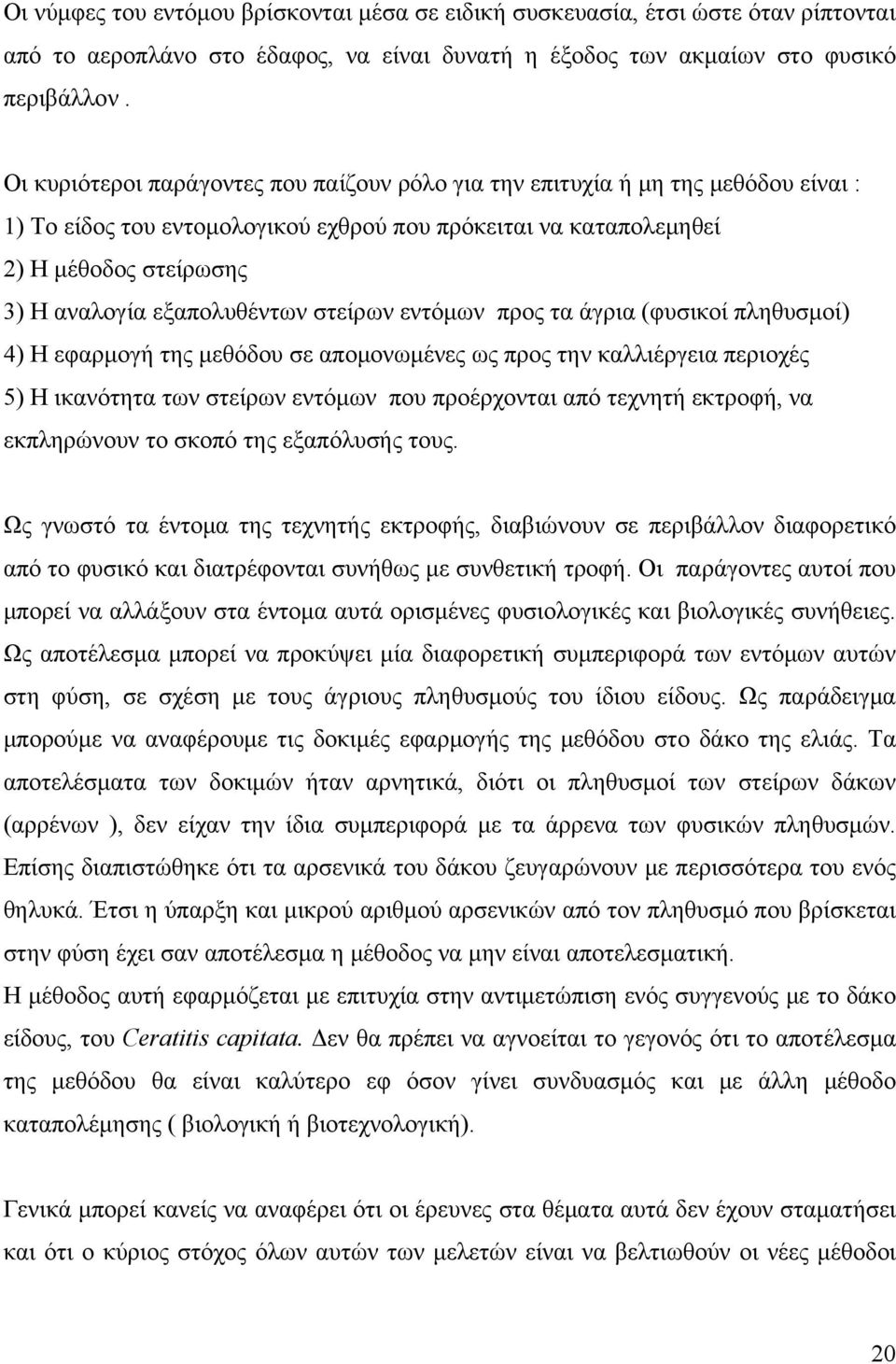 εξαπολυθέντων στείρων εντόμων προς τα άγρια (φυσικοί πληθυσμοί) 4) Η εφαρμογή της μεθόδου σε απομονωμένες ως προς την καλλιέργεια περιοχές 5) Η ικανότητα των στείρων εντόμων που προέρχονται από