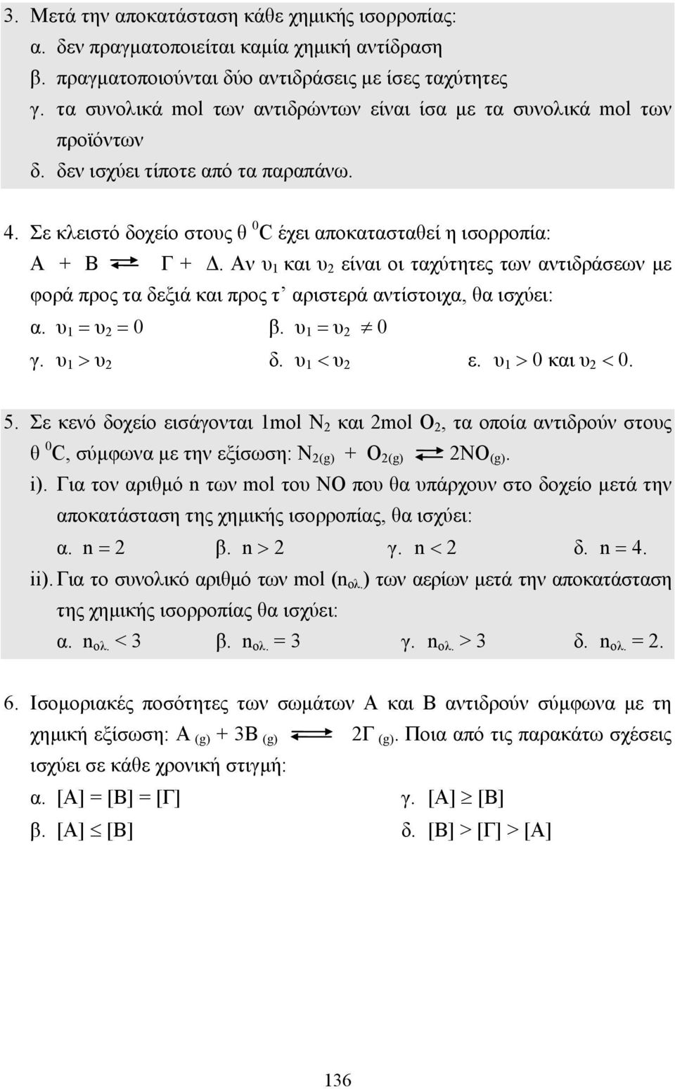 Αν υ 1 και υ 2 είναι οι ταχύτητες των αντιδράσεων µε φορά προς τα δεξιά και προς τ αριστερά αντίστοιχα, θα ισχύει: α. υ 1 = υ 2 = 0 β. υ 1 = υ 2 0 γ. υ 1 > υ 2 δ. υ 1 < υ 2 ε. υ 1 > 0 και υ 2 < 0. 5.