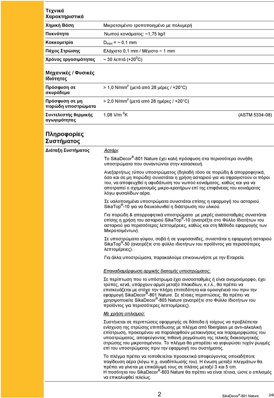 > 1,0 N/mm 2 (μετά από 28 μέρες / +20 C) > 2,0 N/mm 2 (μετά από 28 ημέρες / +20 C) 1,08 V/m 0 K (ASTM 5334-08) Πληροφορίες Συστήματος Διάταξη Συστήματος Αστάρι: Το έχει καλή πρόσφυση στα περισσότερα