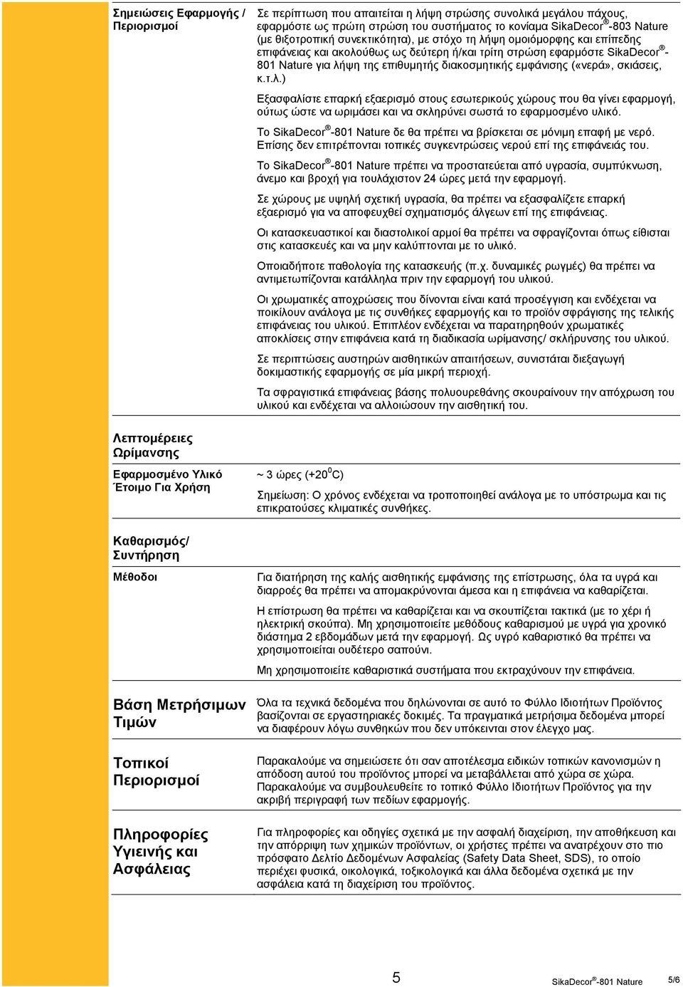 («νερά», σκιάσεις, κ.τ.λ.) Εξασφαλίστε επαρκή εξαερισμό στους εσωτερικούς χώρους που θα γίνει εφαρμογή, ούτως ώστε να ωριμάσει και να σκληρύνει σωστά το εφαρμοσμένο υλικό.