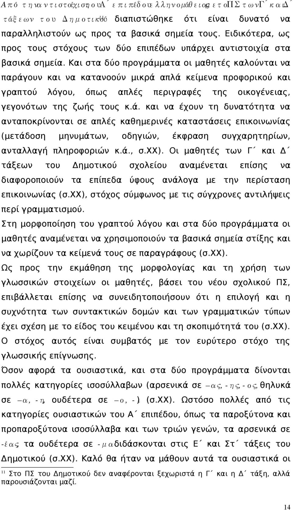 Και στα δύο προγράμματα οι μαθητές καλούνται να παράγουν και να κατανοούν μικρά απλά κείμενα προφορικού και γραπτού λόγου, όπως απλές περιγραφές της οικογένειας, γεγονότων της ζωής τους κ.ά. και να έχουν τη δυνατότητα να ανταποκρίνονται σε απλές καθημερινές καταστάσεις επικοινωνίας (μετάδοση μηνυμάτων, οδηγιών, έκφραση συγχαρητηρίων, ανταλλαγή πληροφοριών κ.