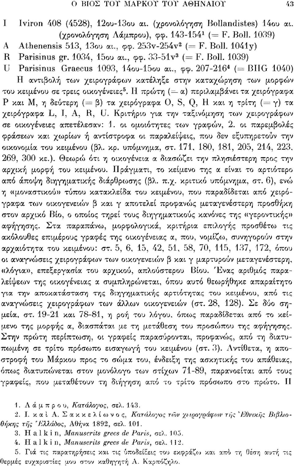 Η πρώτη ( α) περιλαμβάνει τα χειρόγραφα Ρ και Μ, η δεύτερη (= β) τα χειρόγραφα Ο, S, Q, Η και η τρίτη (= γ) τα χειρόγραφα L, Ι, A, R, U.