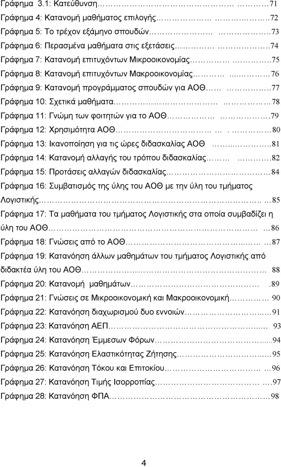 .. 78 Γράφημα 11: Γνώμη των φοιτητών για το ΑΟΘ... 79 Γράφημα 12: Χρησιμότητα ΑΟΘ...80 Γράφημα 13: Ικανοποίηση για τις ώρες διδασκαλίας ΑΟΘ...81 Γράφημα 14: Κατανομή αλλαγής του τρόπου διδασκαλίας.