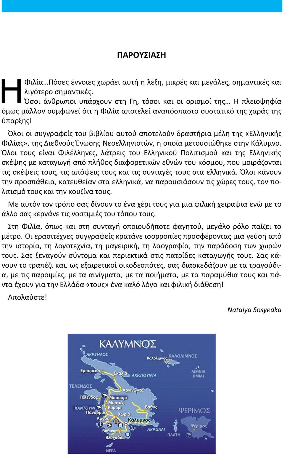 Όλοι οι συγγραφείς του βιβλίου αυτού αποτελούν δραστήρια μέλη της «Ελληνικής Φιλίας», της Διεθνούς Ένωσης Νεοελληνιστών, η οποία μετουσιώθηκε στην Κάλυμνο.